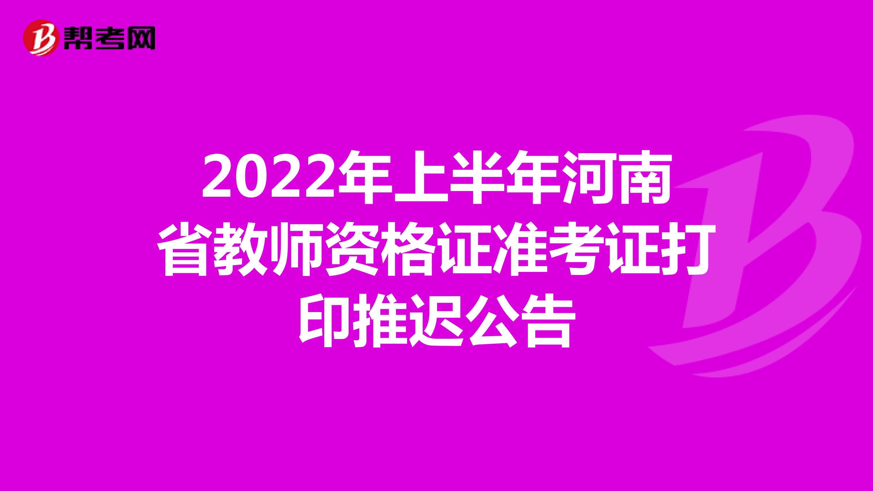 2022年上半年河南省教师资格证准考证打印推迟公告