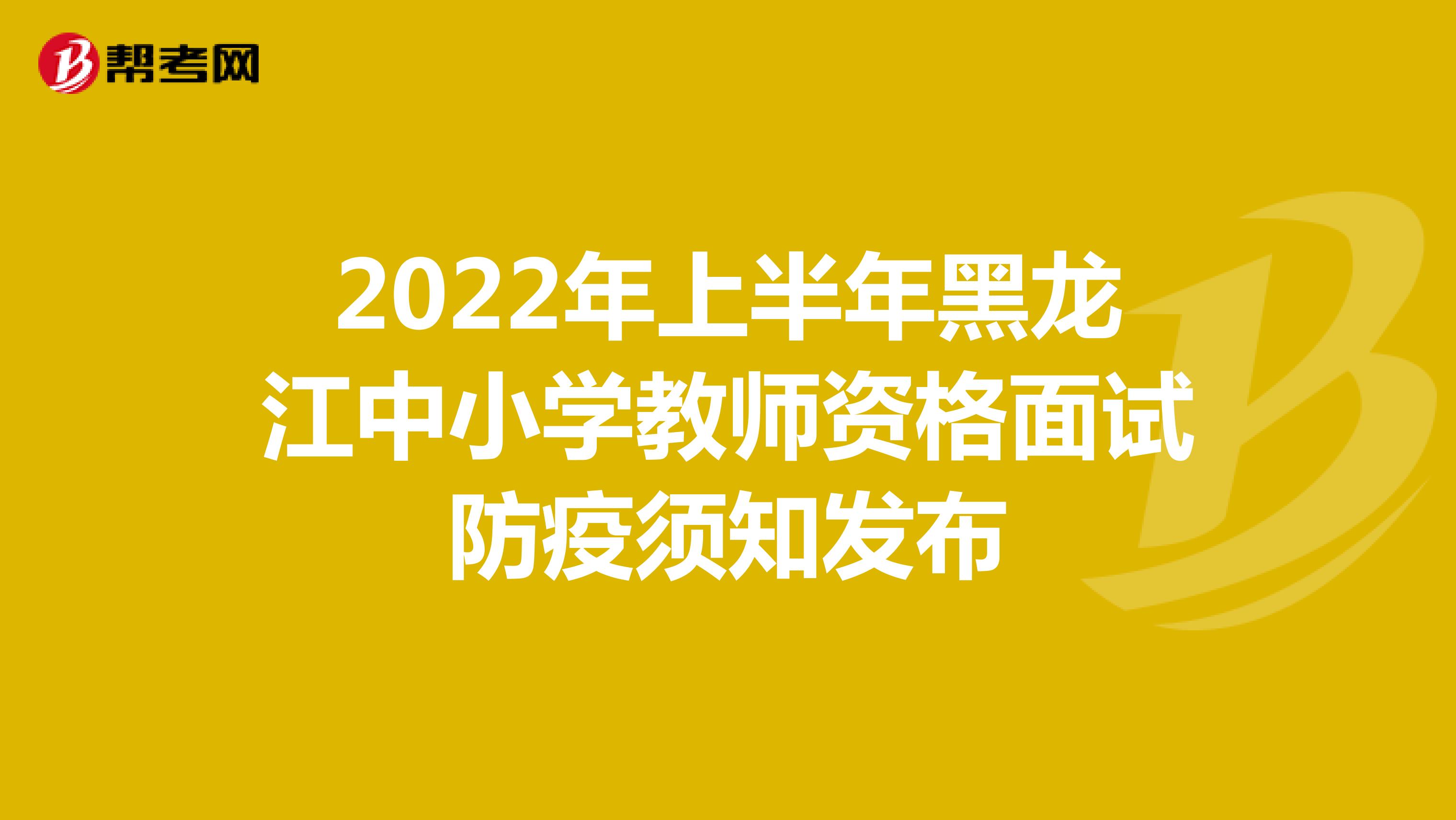 2022年上半年黑龙江中小学教师资格面试防疫须知发布