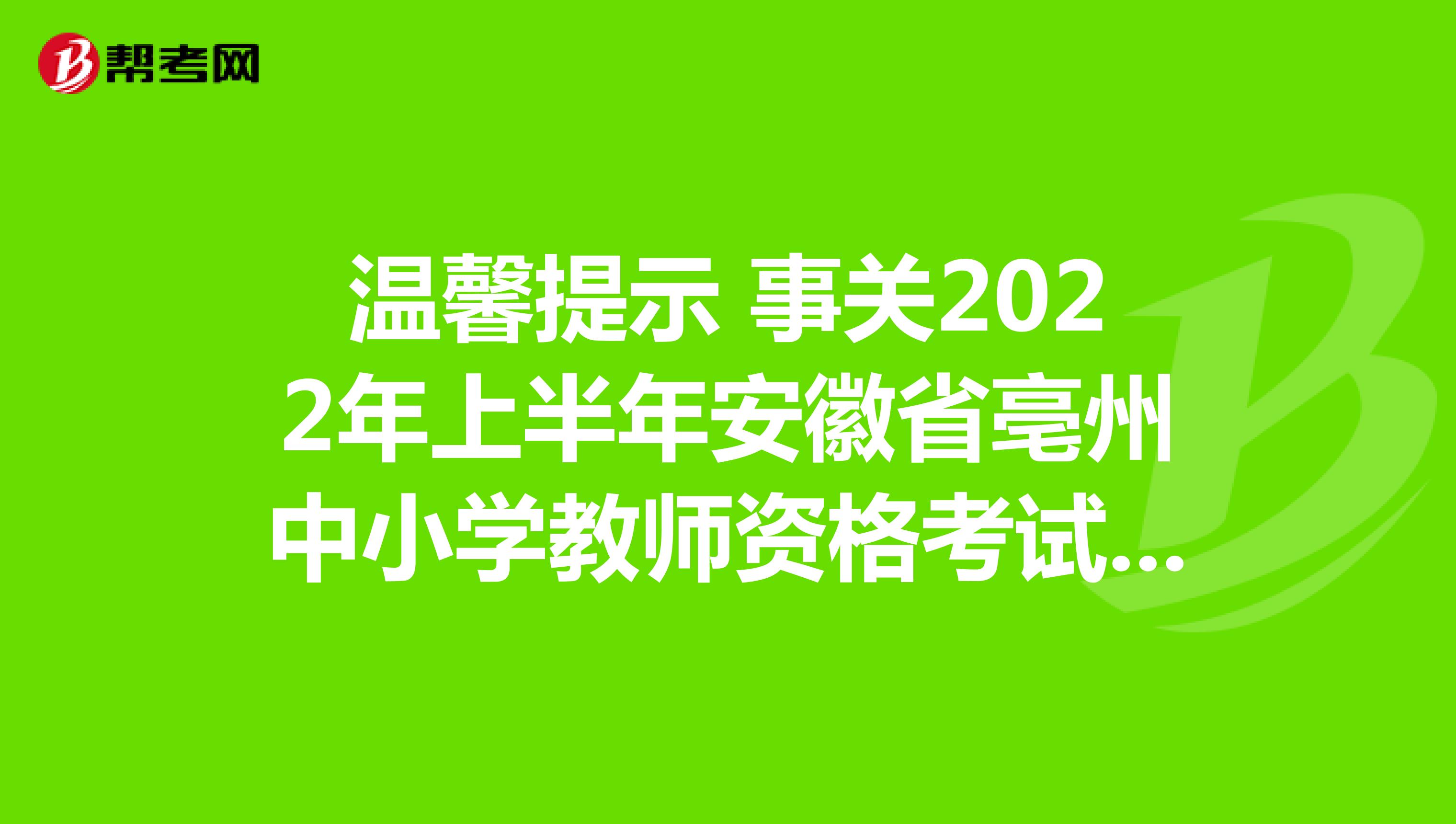 温馨提示 事关2022年上半年安徽省亳州中小学教师资格考试面试