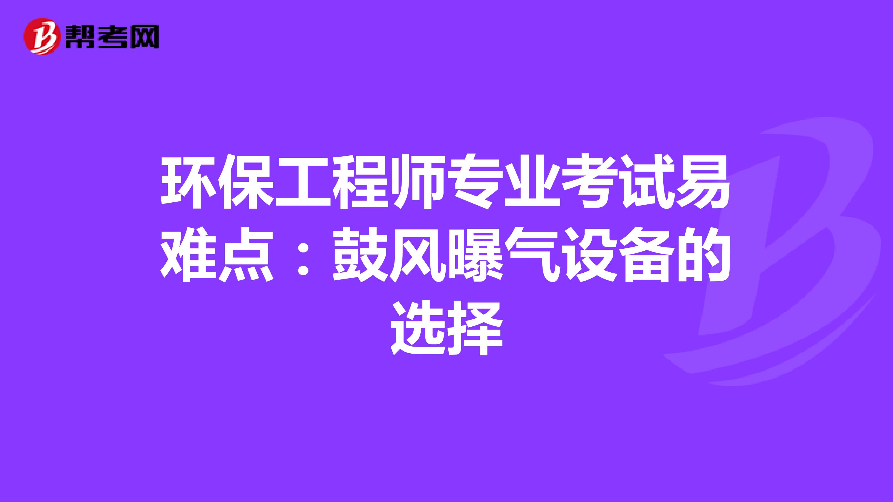 环保工程师专业考试易难点：鼓风曝气设备的选择