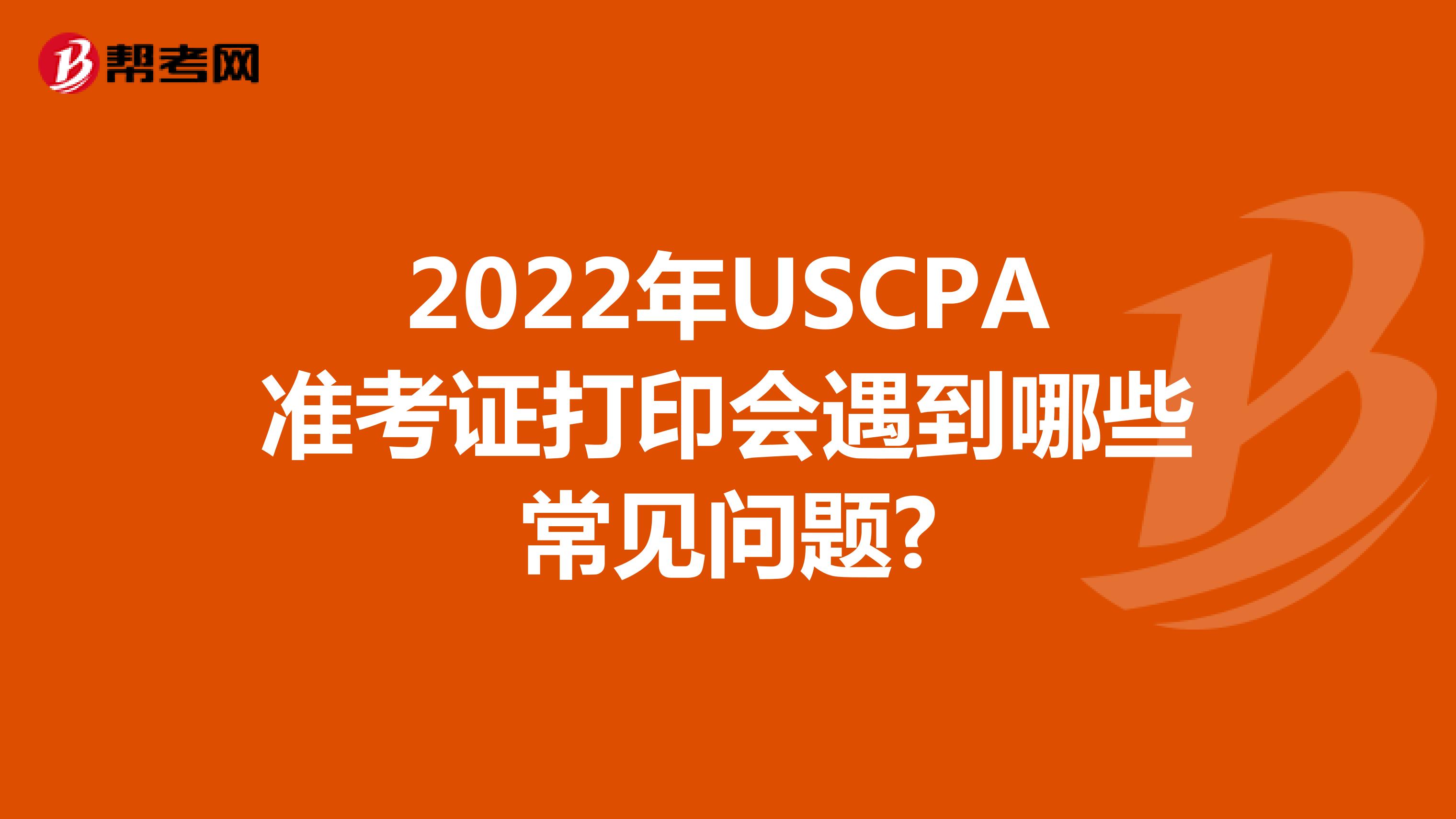 2022年USCPA准考证打印会遇到哪些常见问题?