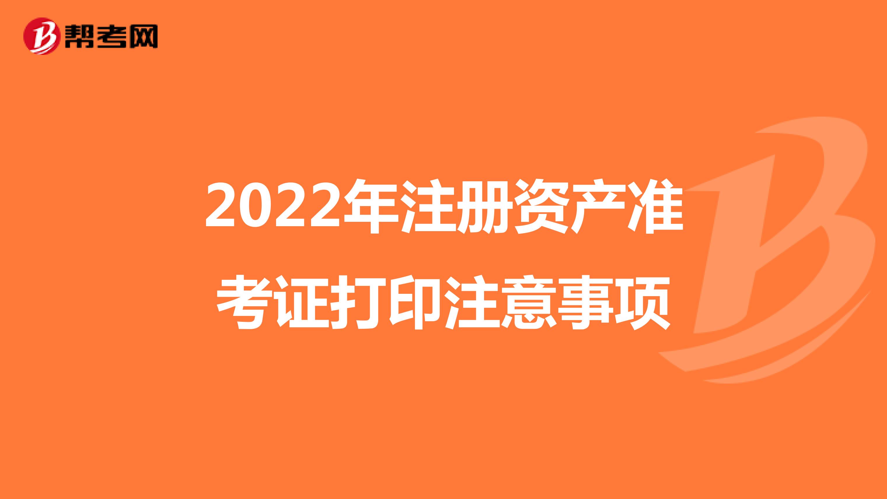 2022年注册资产准考证打印注意事项