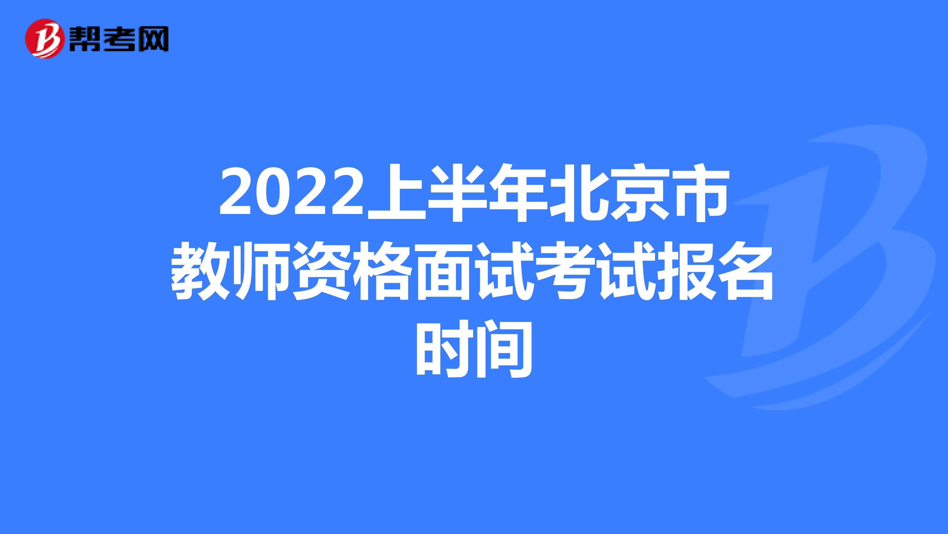 2022上半年北京市教师资格面试考试报名时间