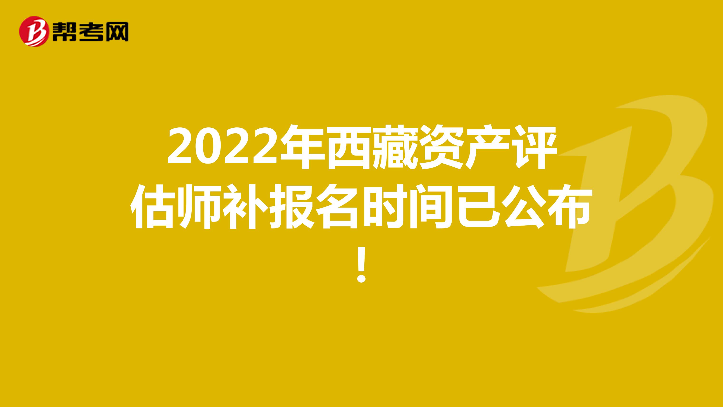 2022年西藏資產評估師補報名時間已公布！