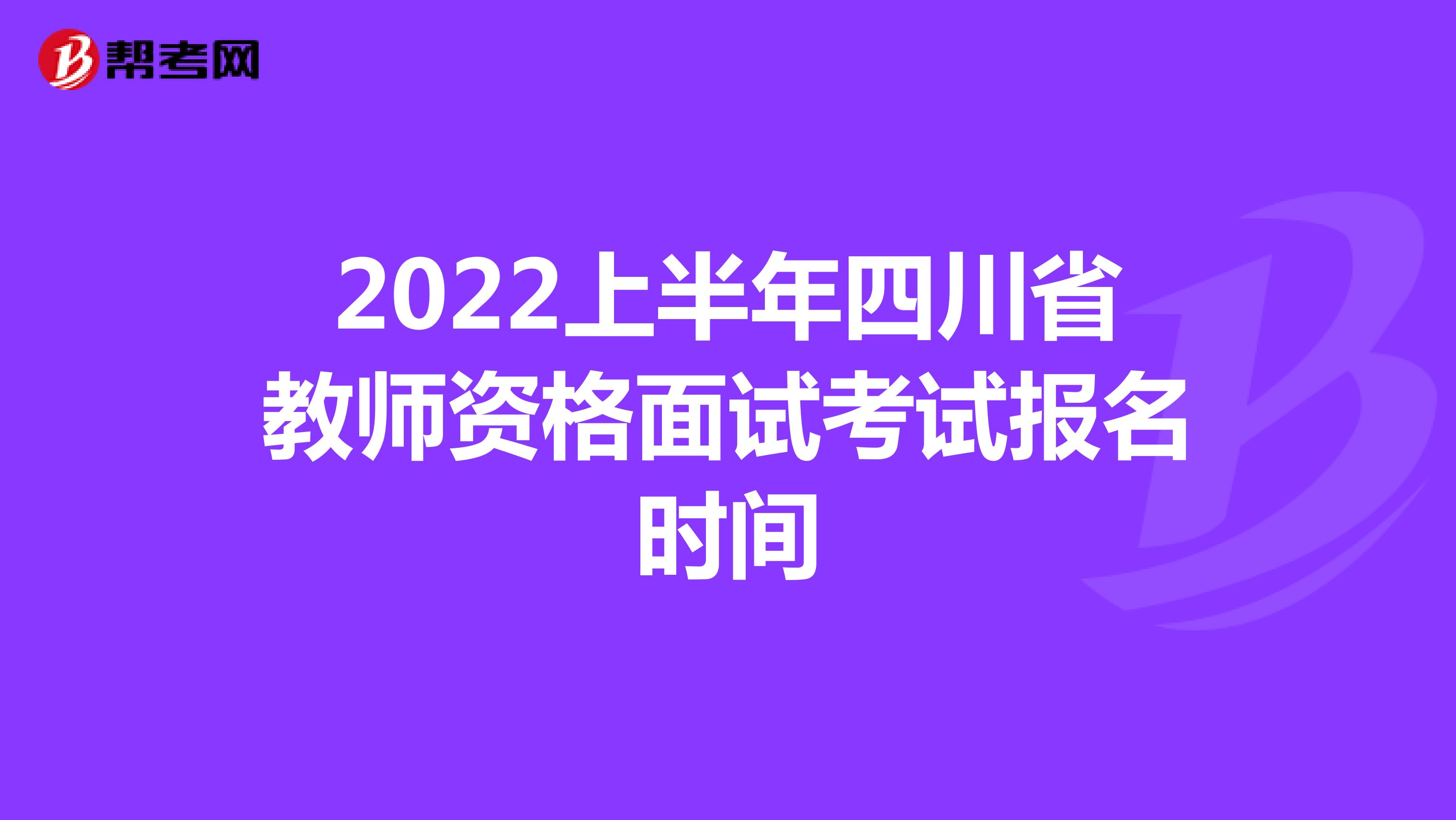 2022上半年四川省教师资格面试考试报名时间