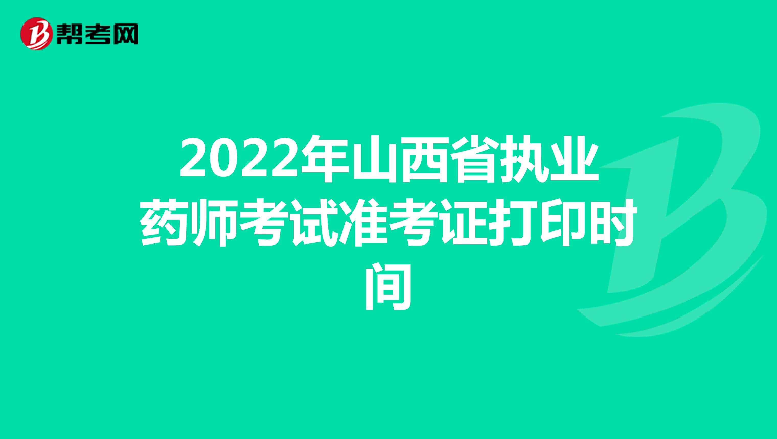 2022年山西省执业药师考试准考证打印时间