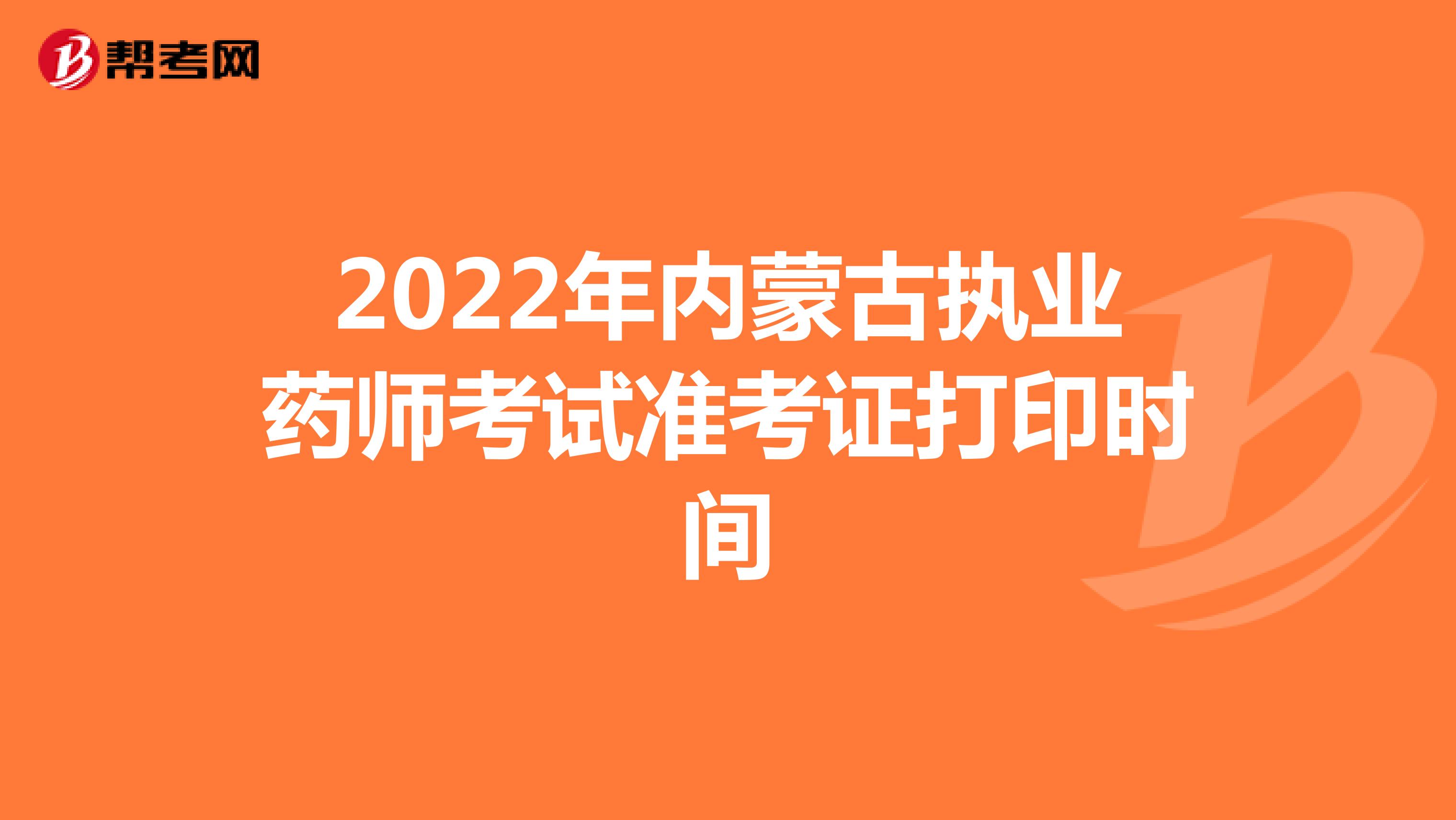 2022年内蒙古执业药师考试准考证打印时间