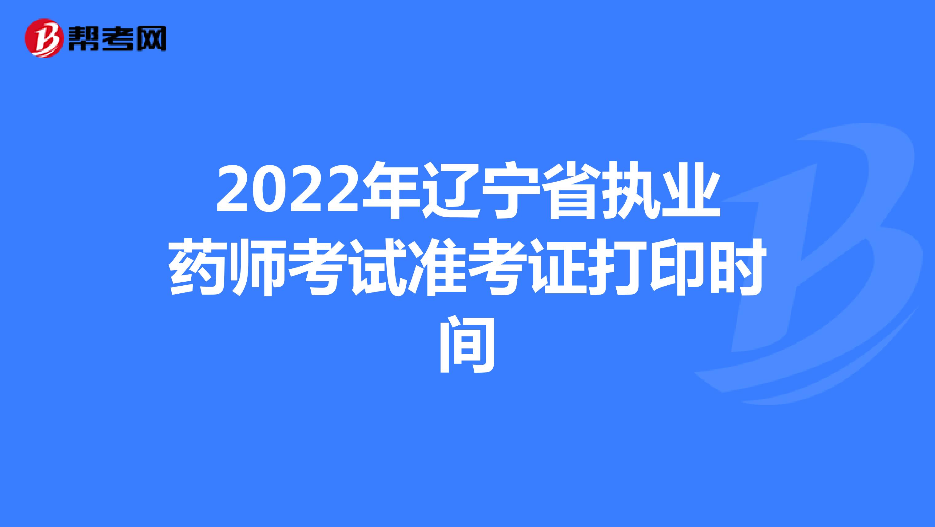 2022年辽宁省执业药师考试准考证打印时间