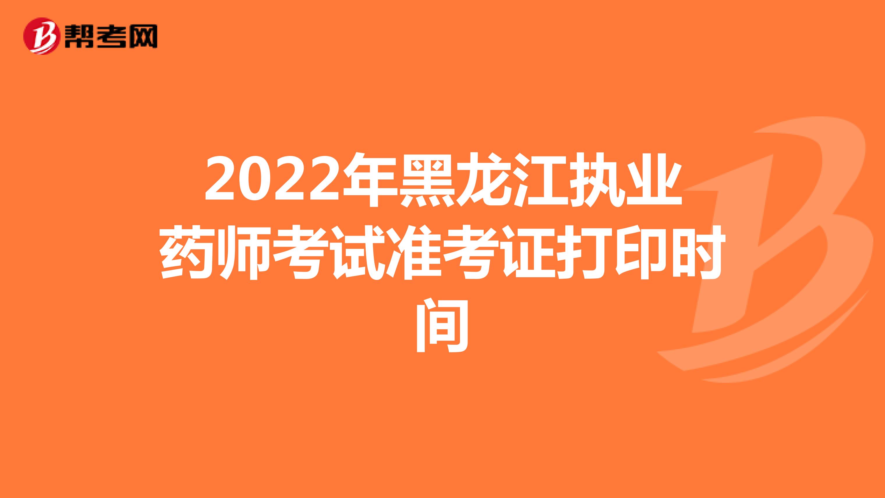 2022年黑龙江执业药师考试准考证打印时间