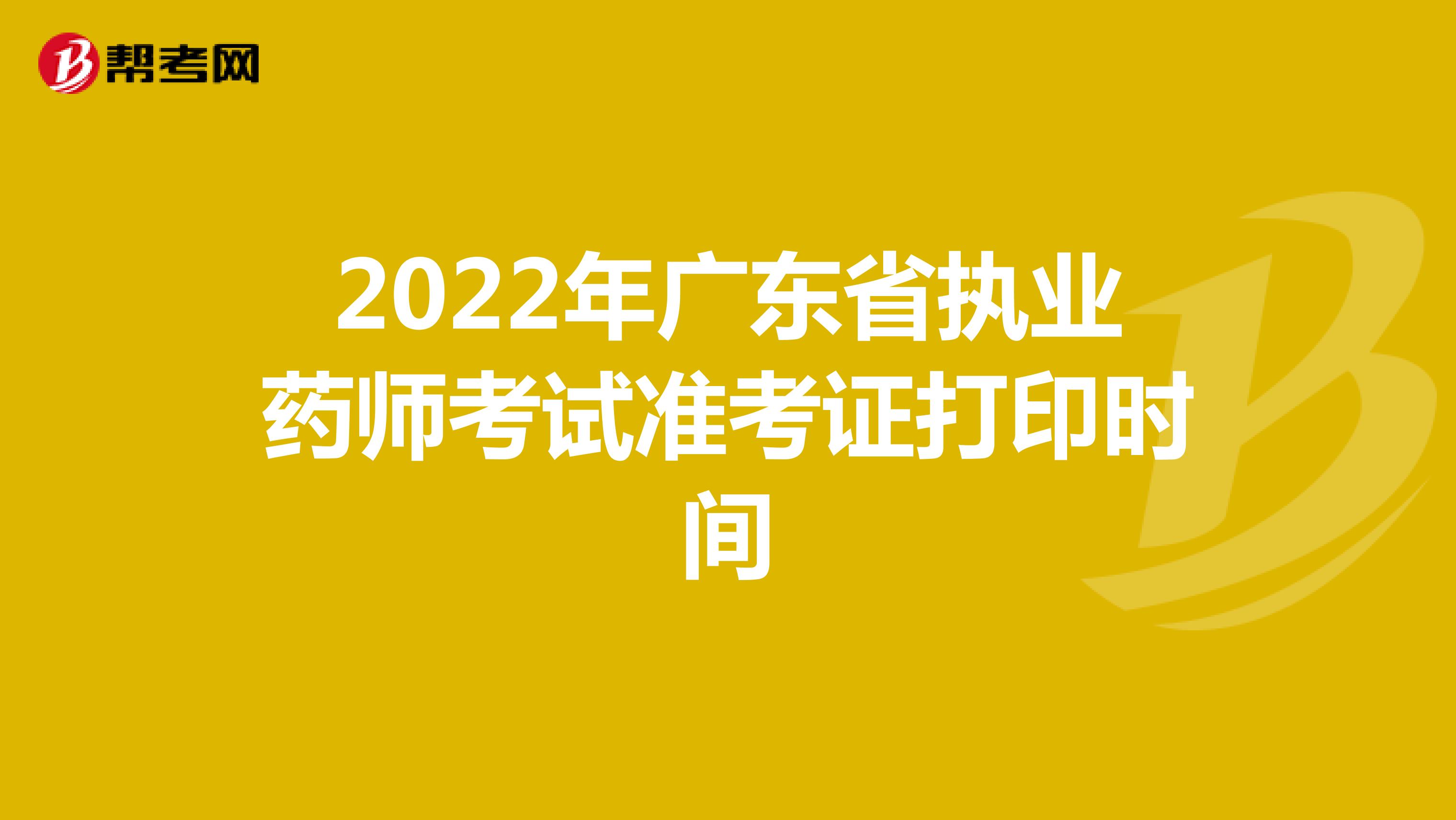 2022年广东省执业药师考试准考证打印时间