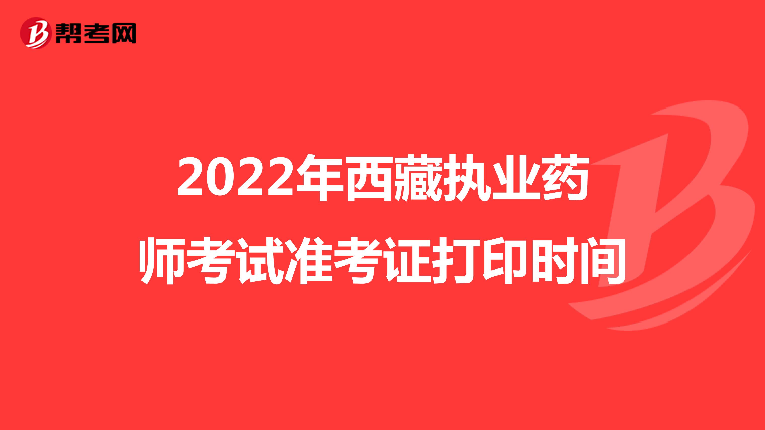 2022年西藏执业药师考试准考证打印时间