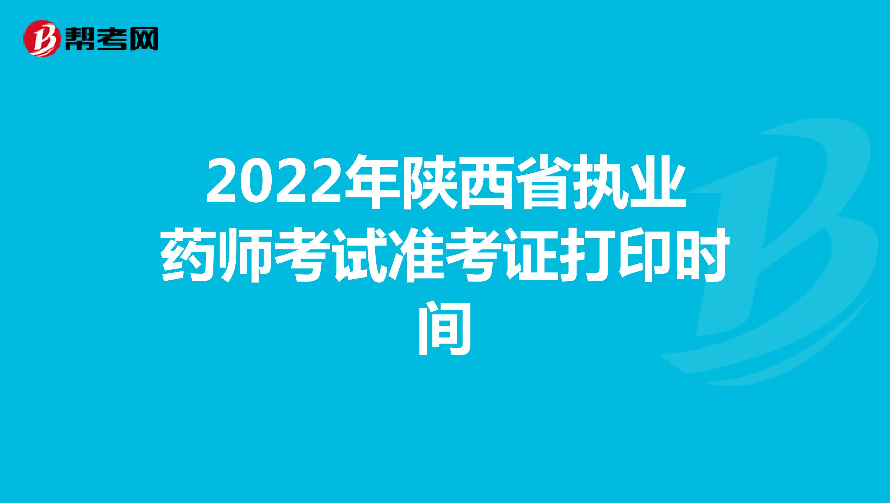 2022年陕西省执业药师考试准考证打印时间