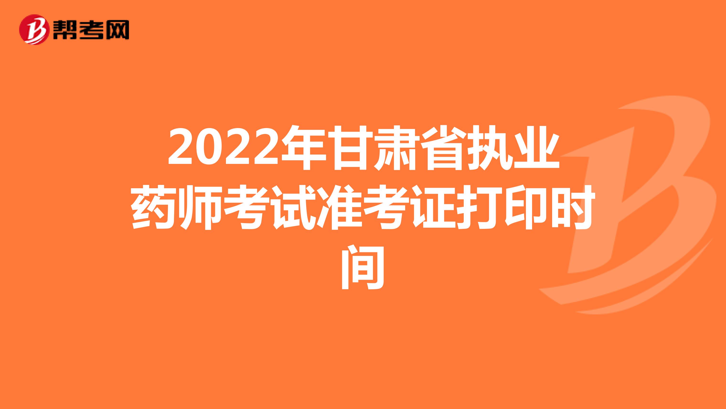 2022年甘肃省执业药师考试准考证打印时间