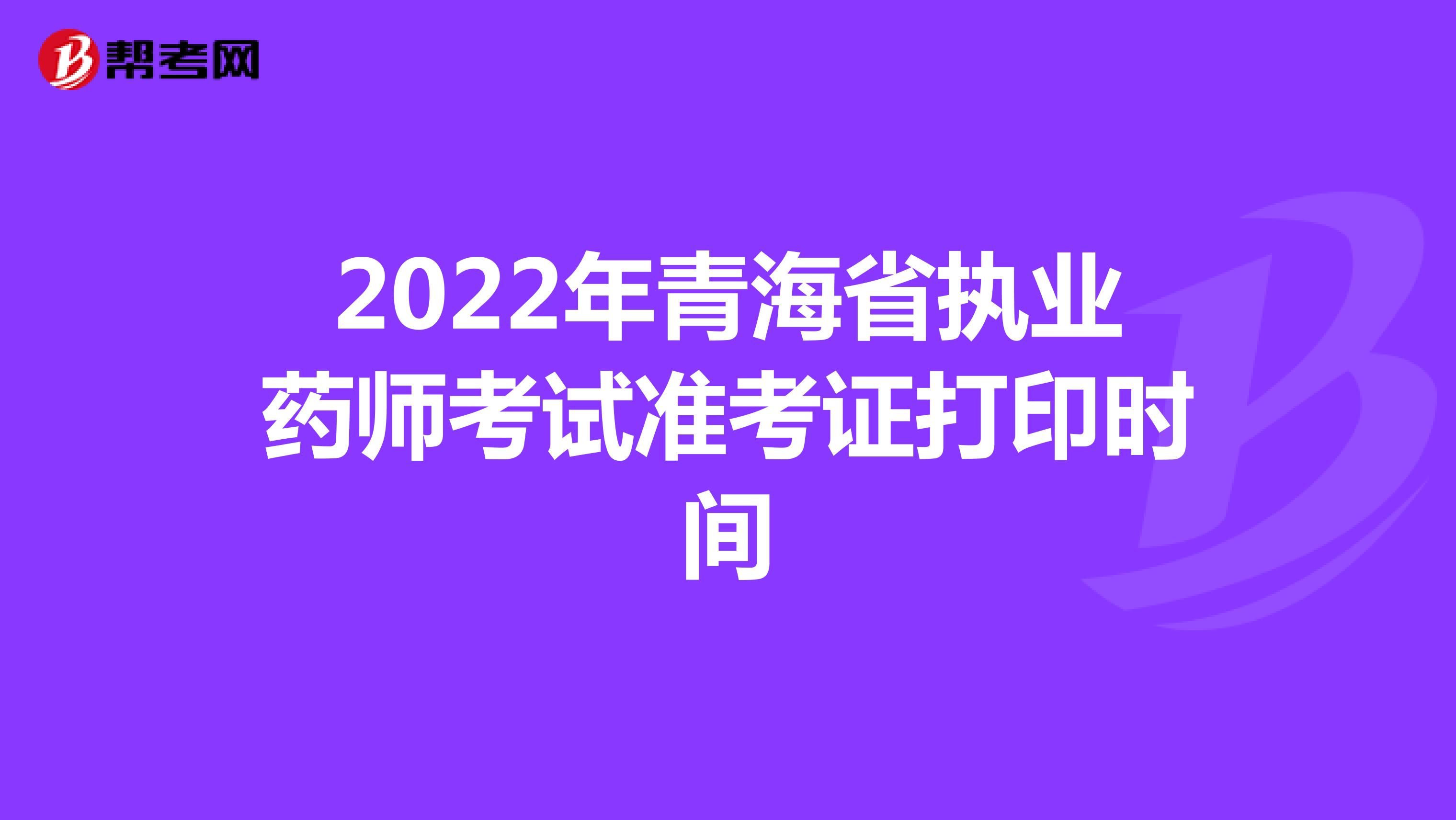 2022年青海省执业药师考试准考证打印时间