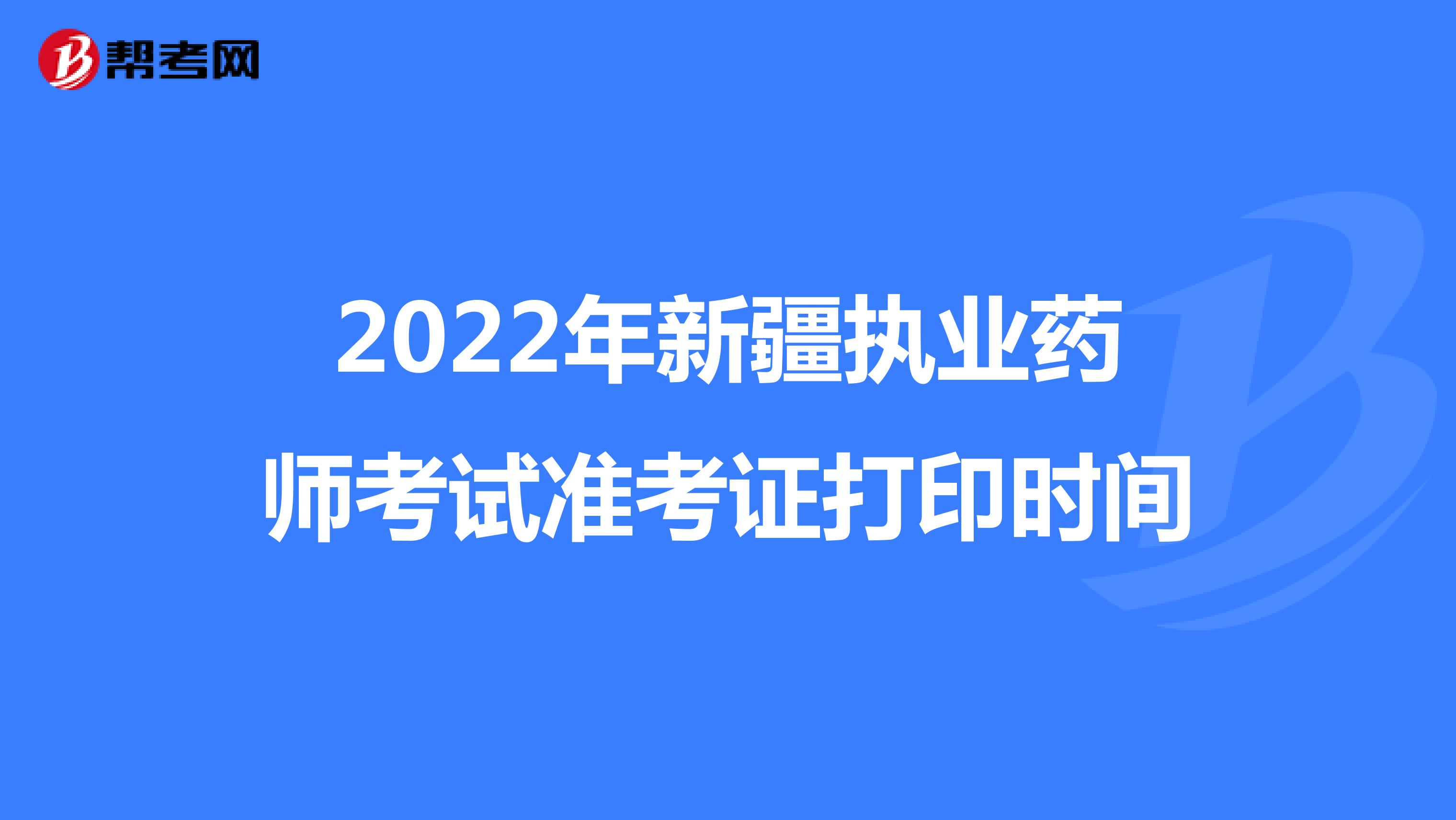 2022年新疆执业药师考试准考证打印时间