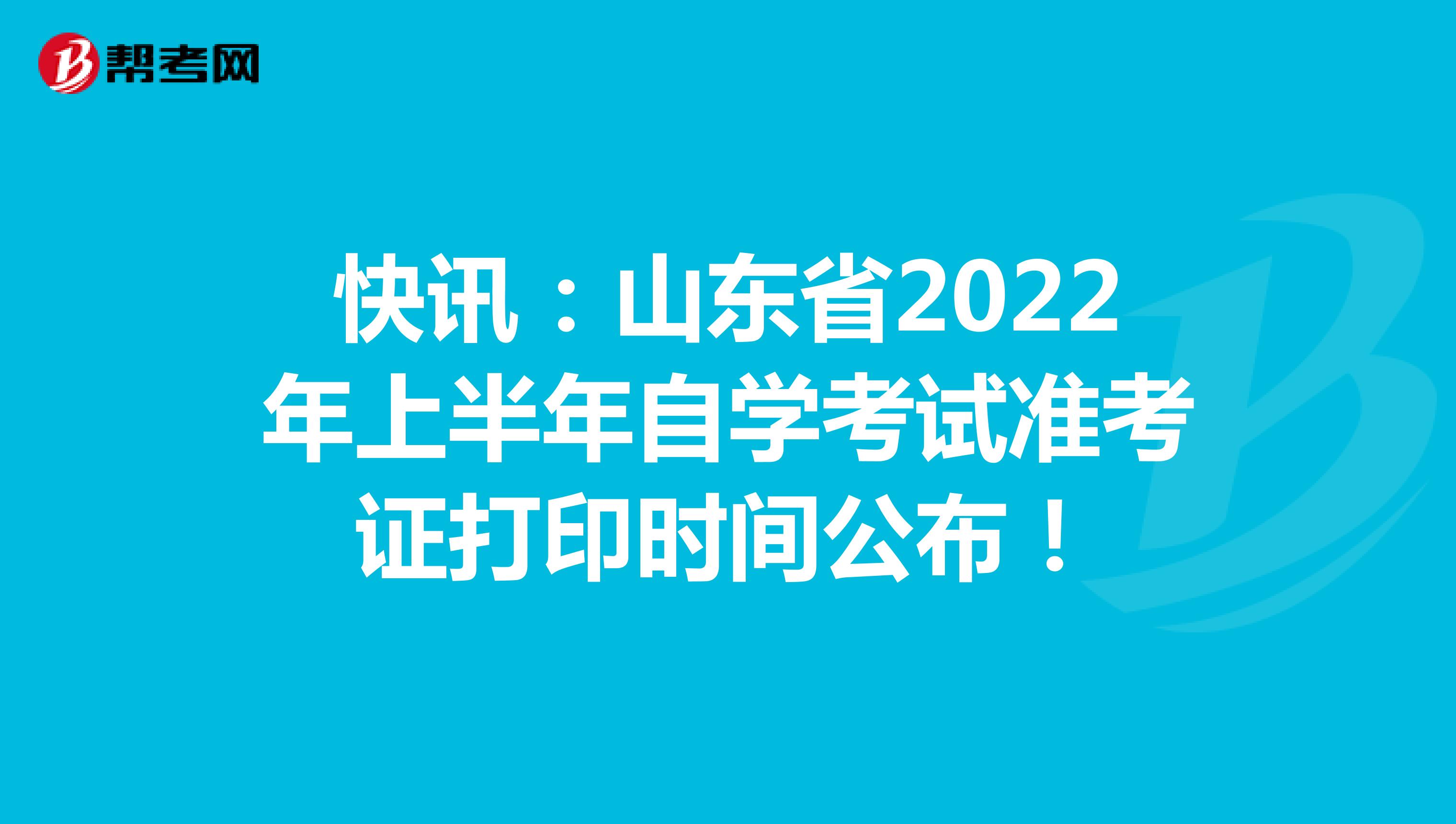 快讯：山东省2022年上半年自学考试准考证打印时间公布！