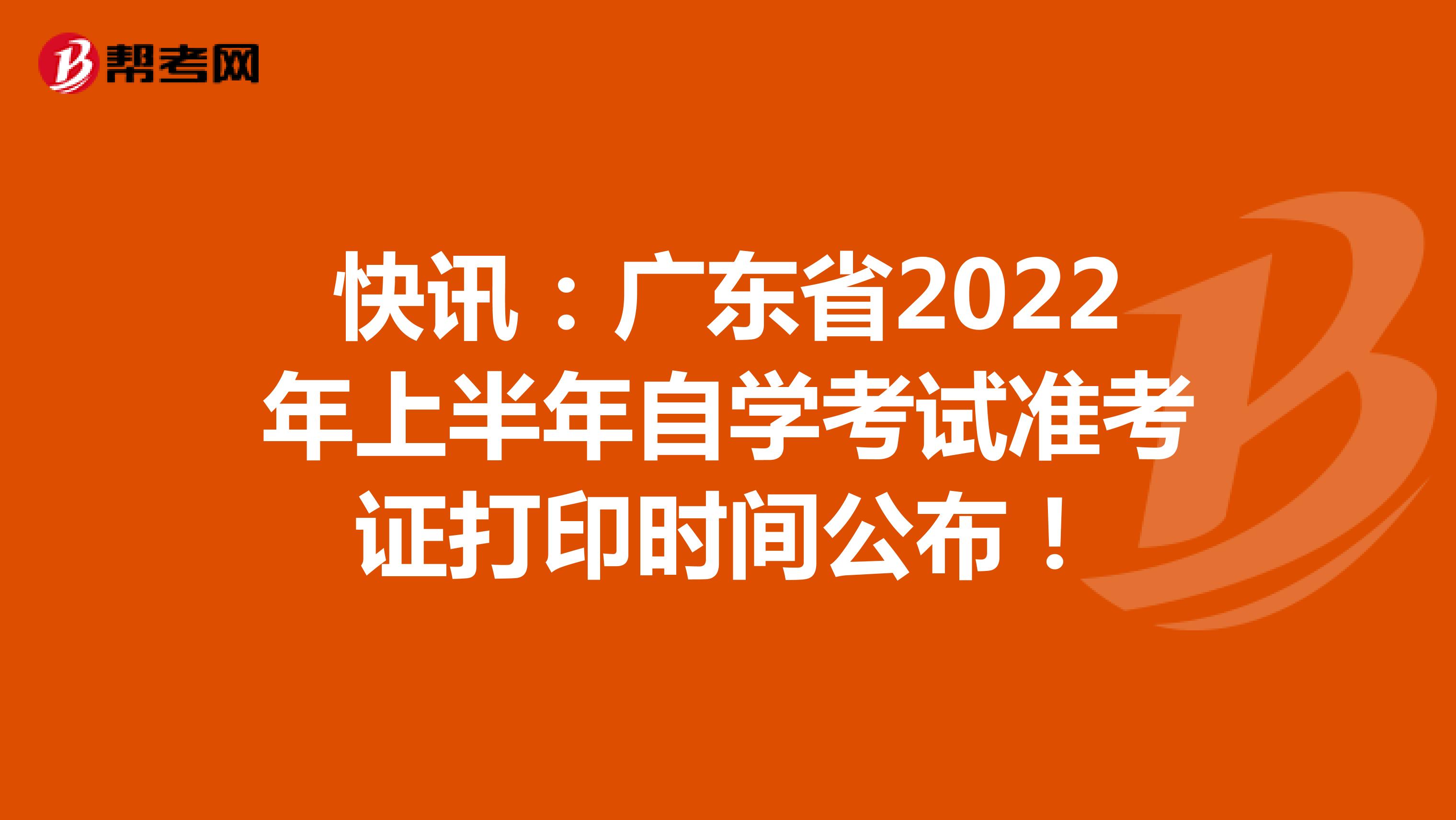 快讯：广东省2022年上半年自学考试准考证打印时间公布！
