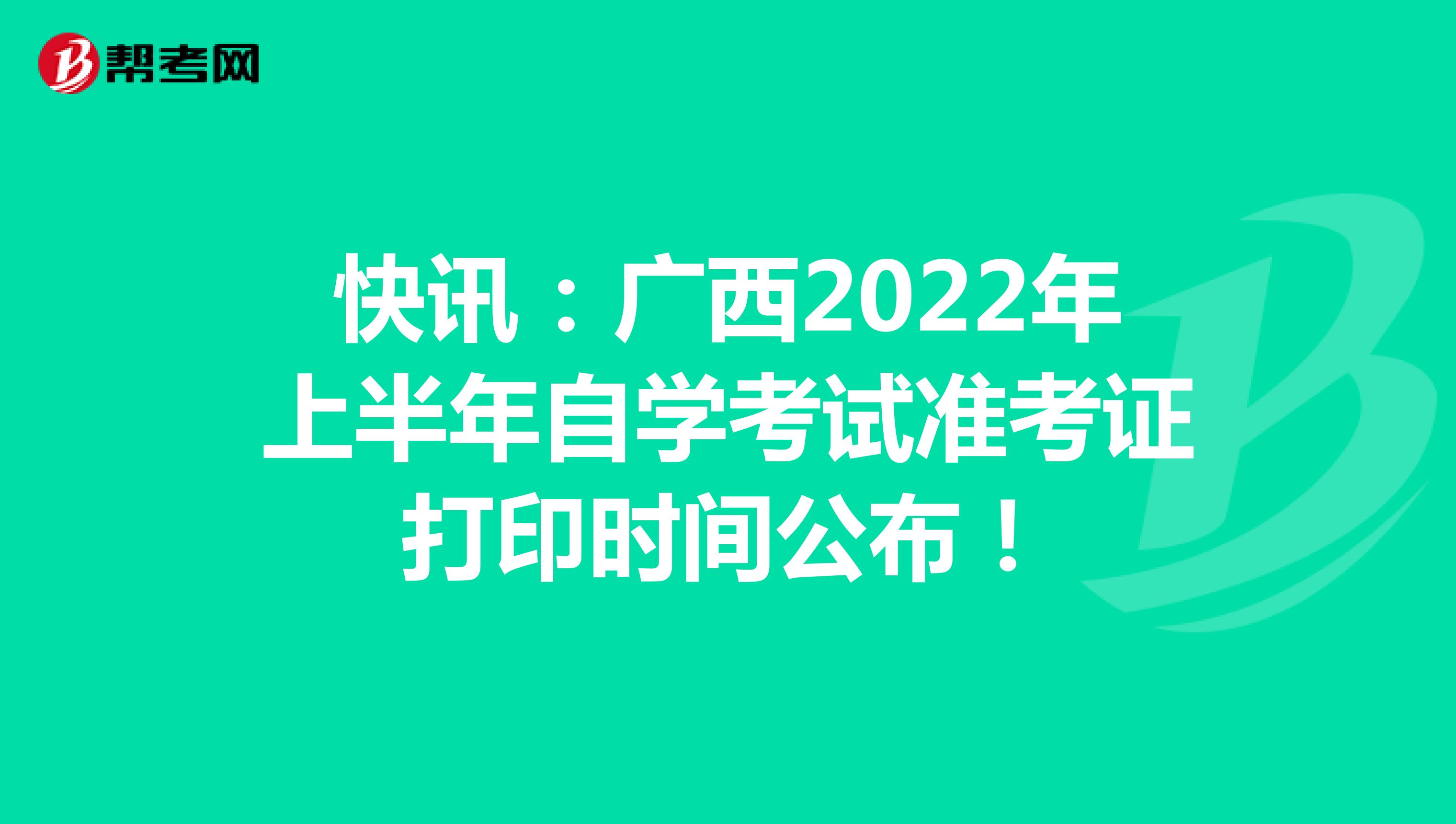 快讯：广西2022年上半年自学考试准考证打印时间公布！