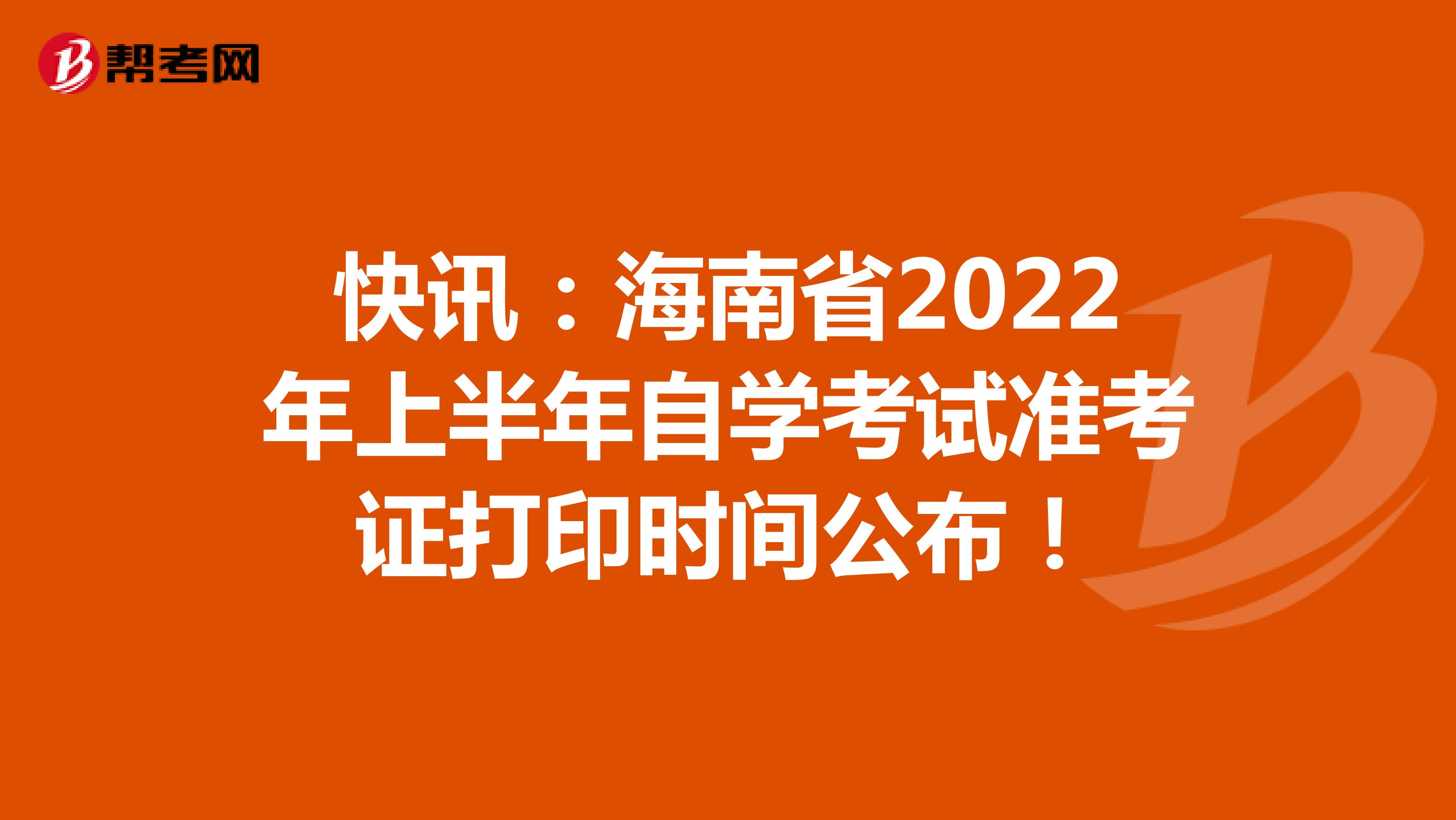 快讯：海南省2022年上半年自学考试准考证打印时间公布！