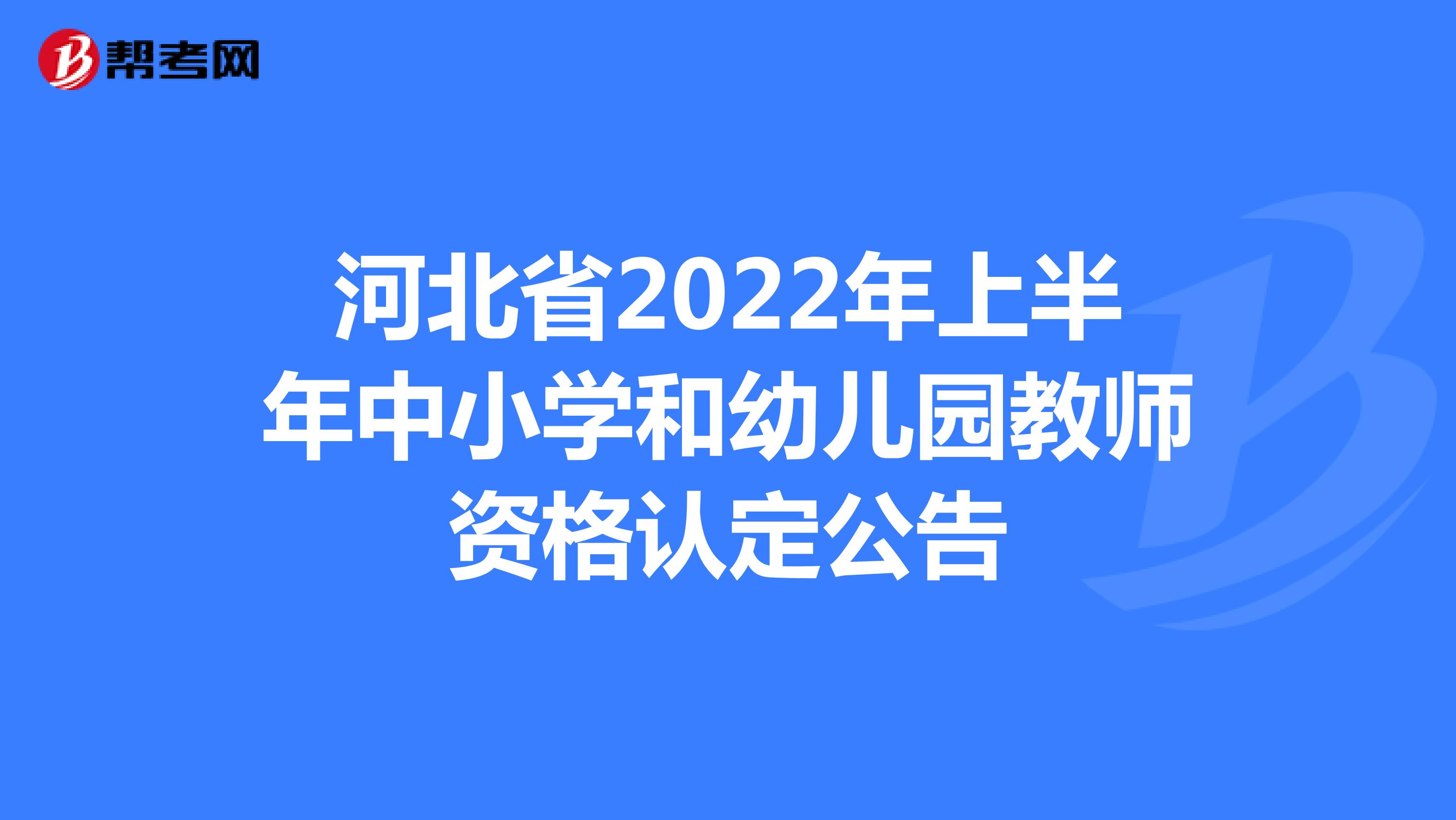 河北省2022年上半年中小学和幼儿园教师资格认定公告