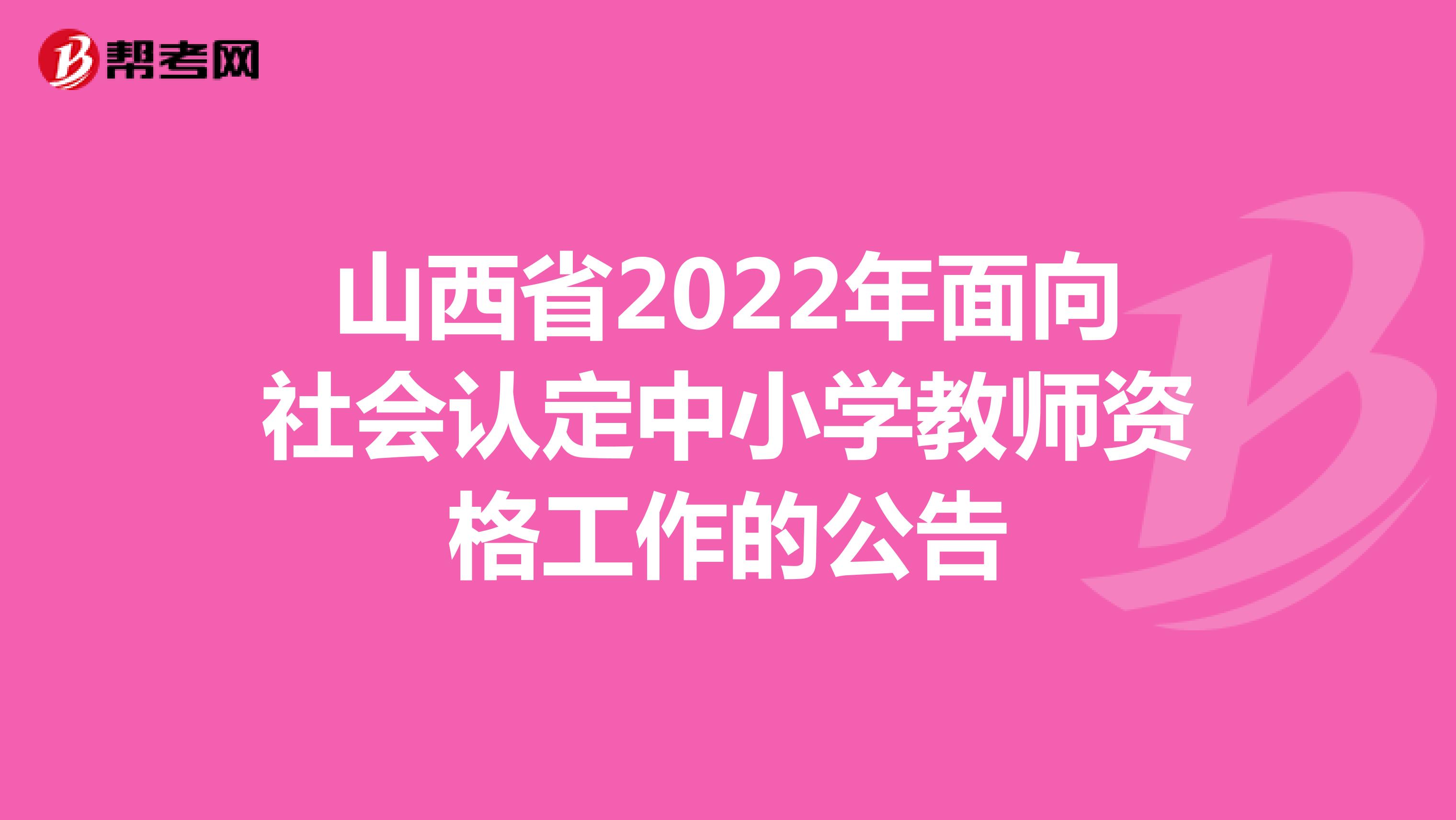 山西省2022年面向社会认定中小学教师资格工作的公告