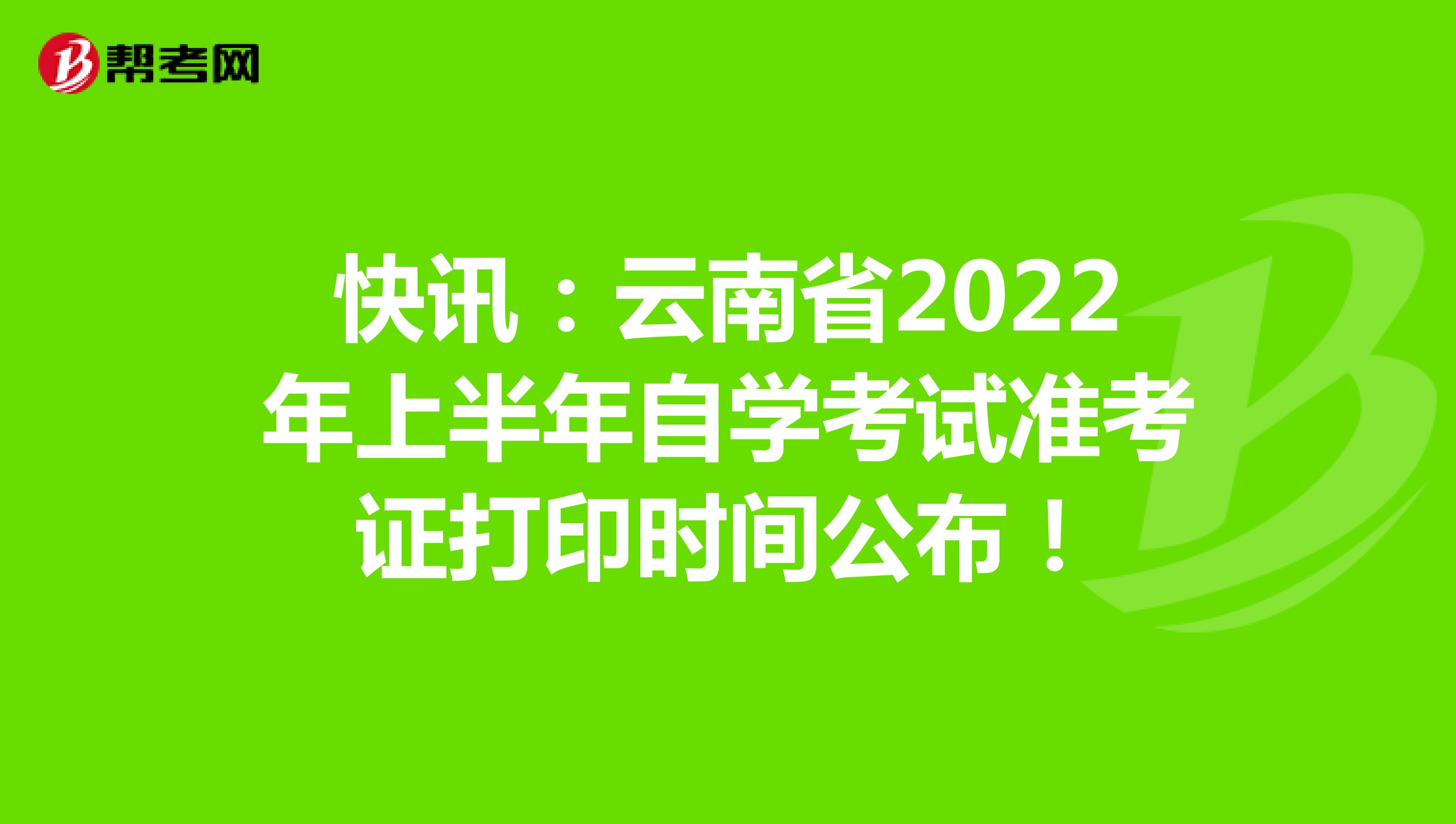 快讯：云南省2022年上半年自学考试准考证打印时间公布！