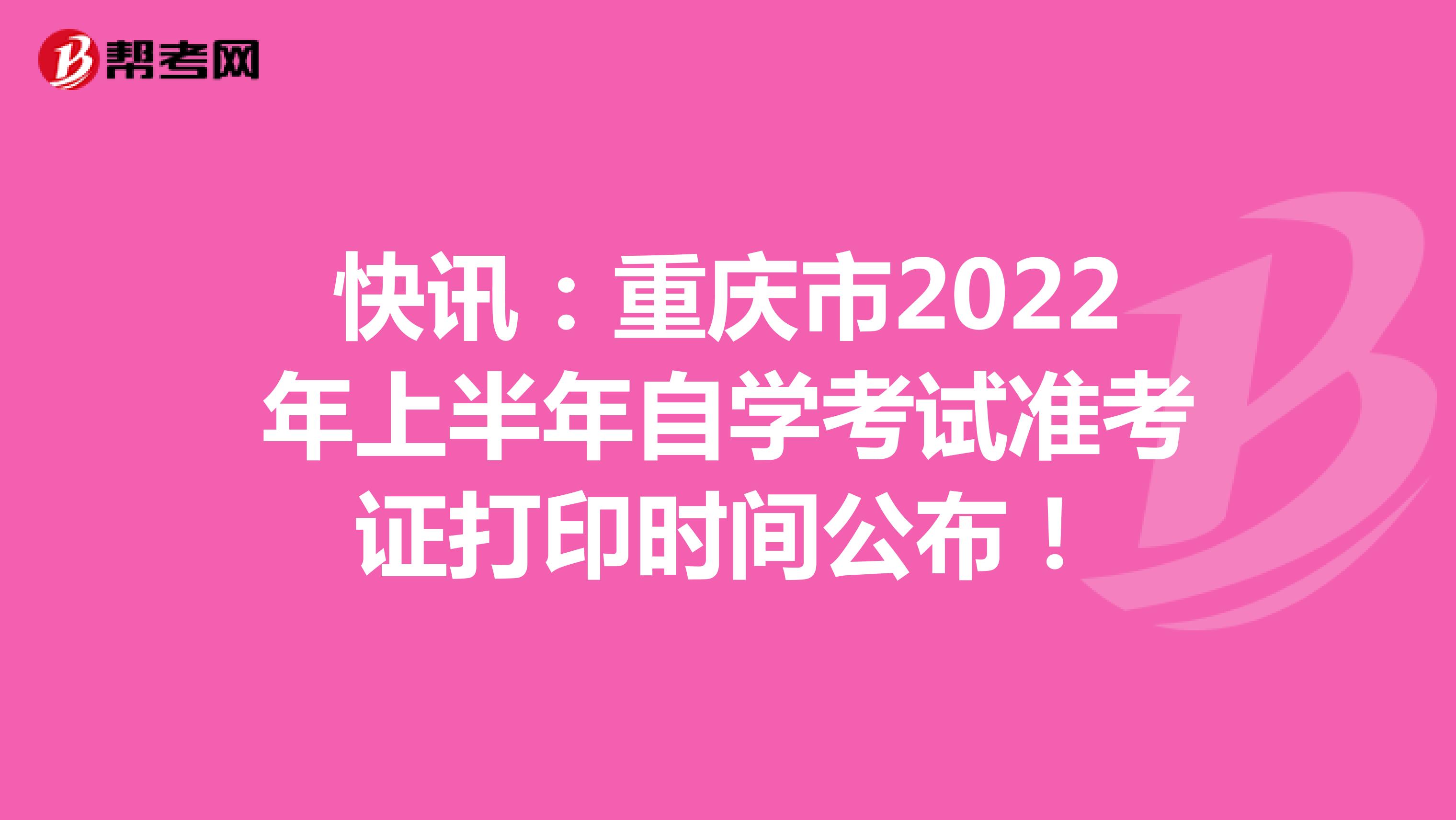 快讯：重庆市2022年上半年自学考试准考证打印时间公布！