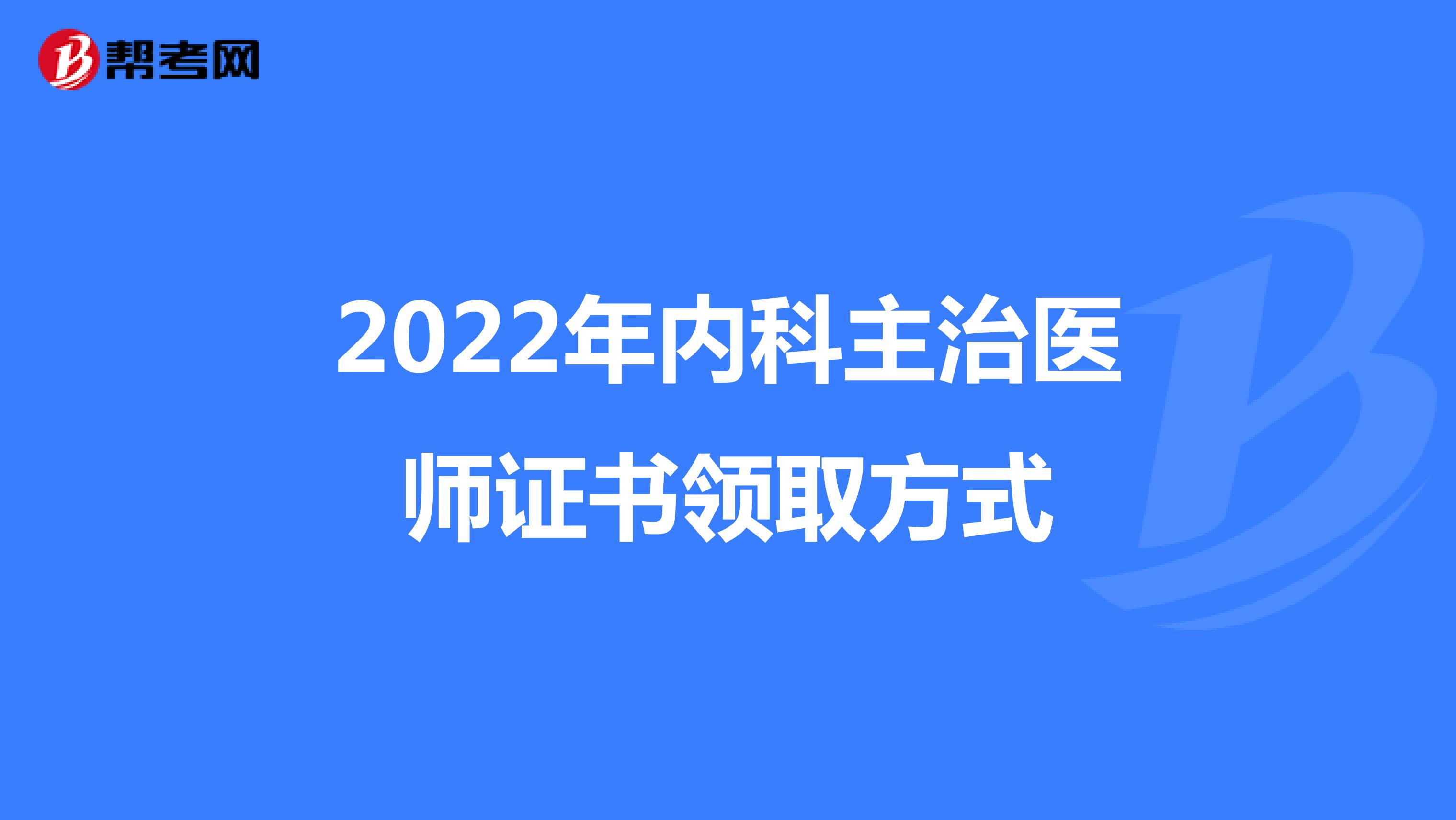 2022年内科主治医师证书领取方式