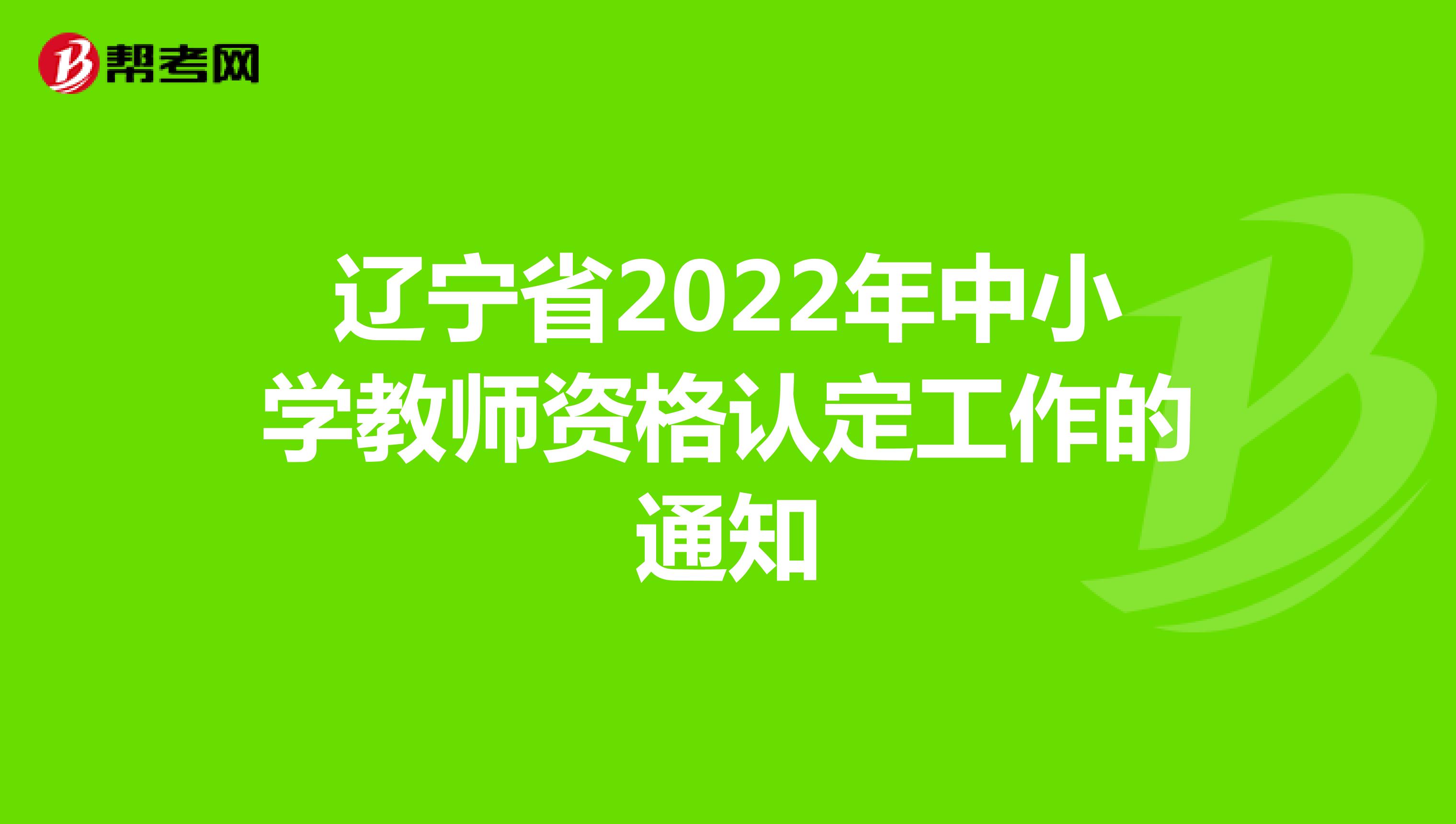 辽宁省2022年中小学教师资格认定工作的通知