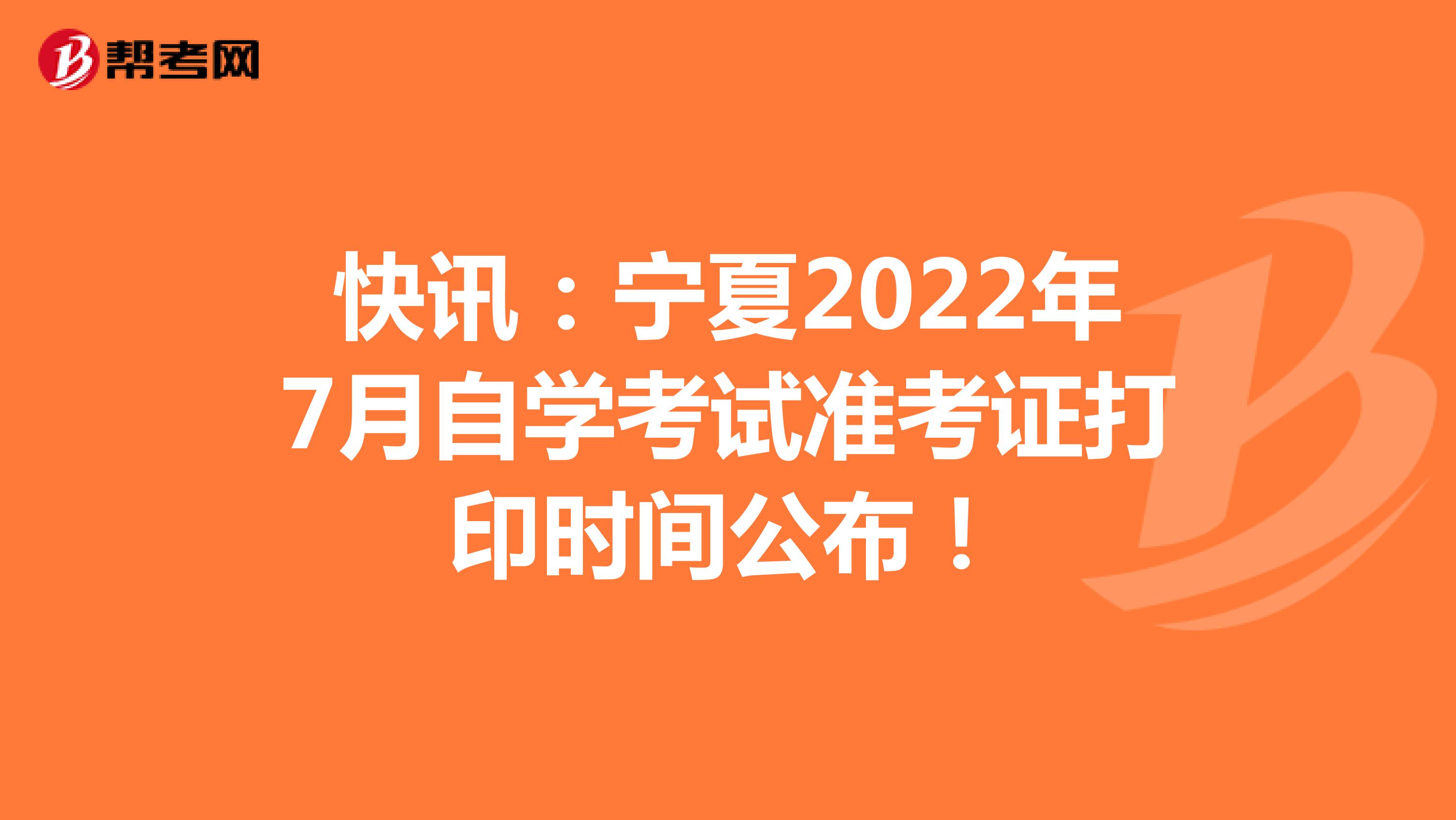 快讯：宁夏2022年7月自学考试准考证打印时间公布！