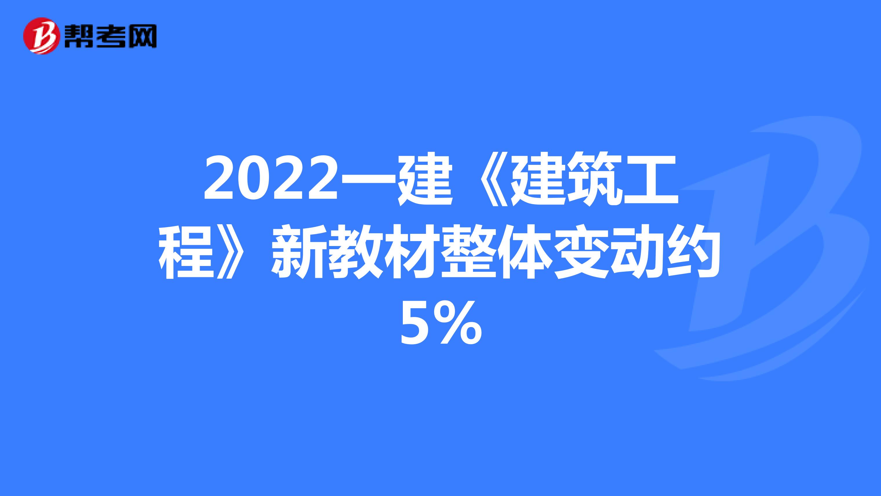 2022一建《建筑工程》新教材整体变动约5%