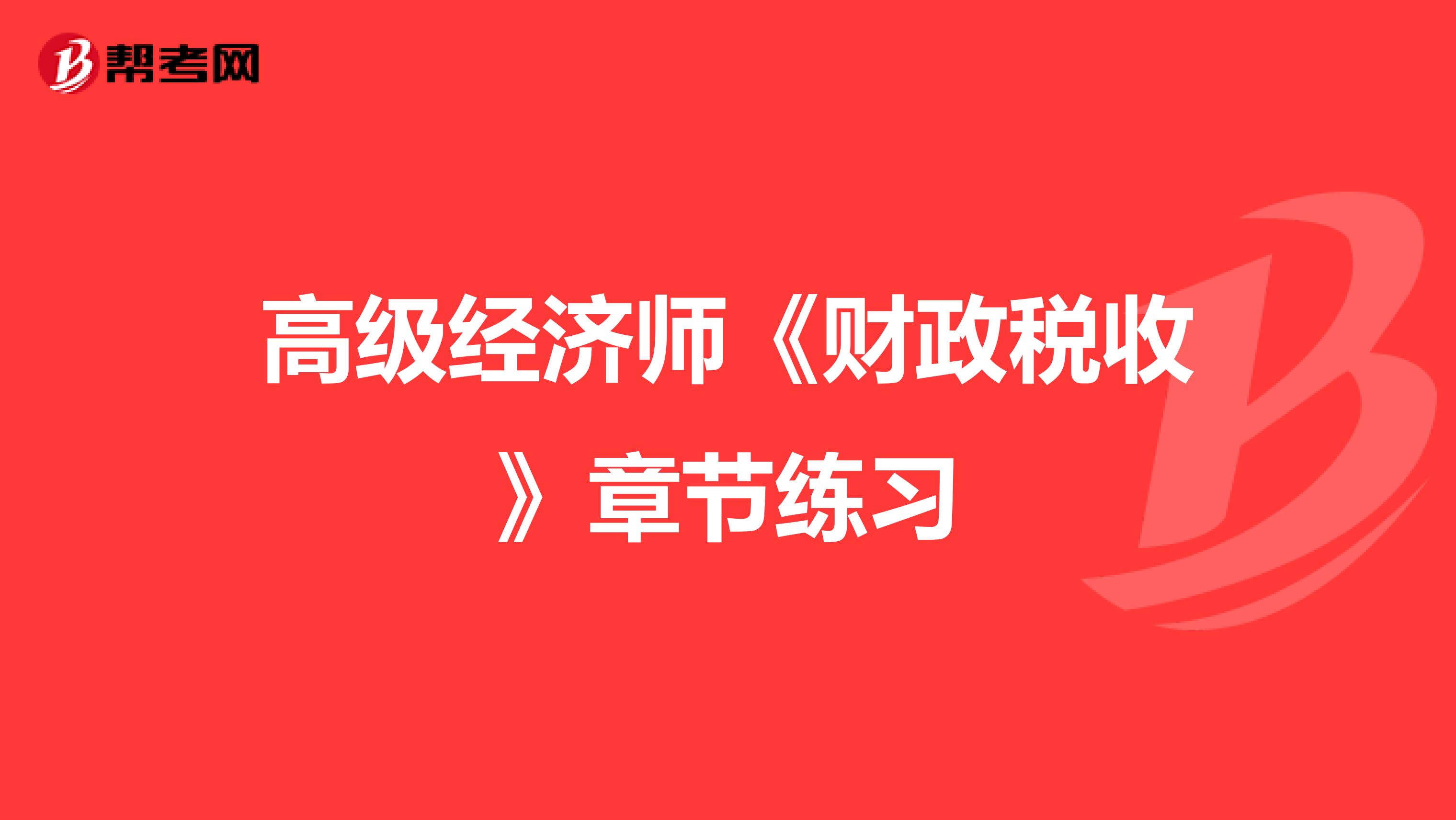 高級經濟師《財政稅收》章節練習