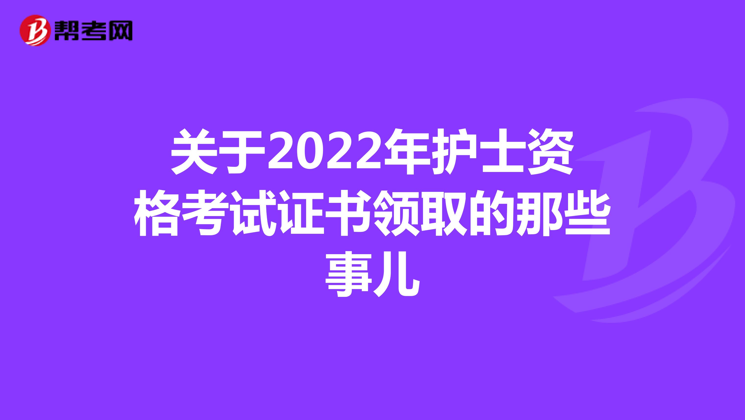 关于2022年护士资格考试证书领取的那些事儿