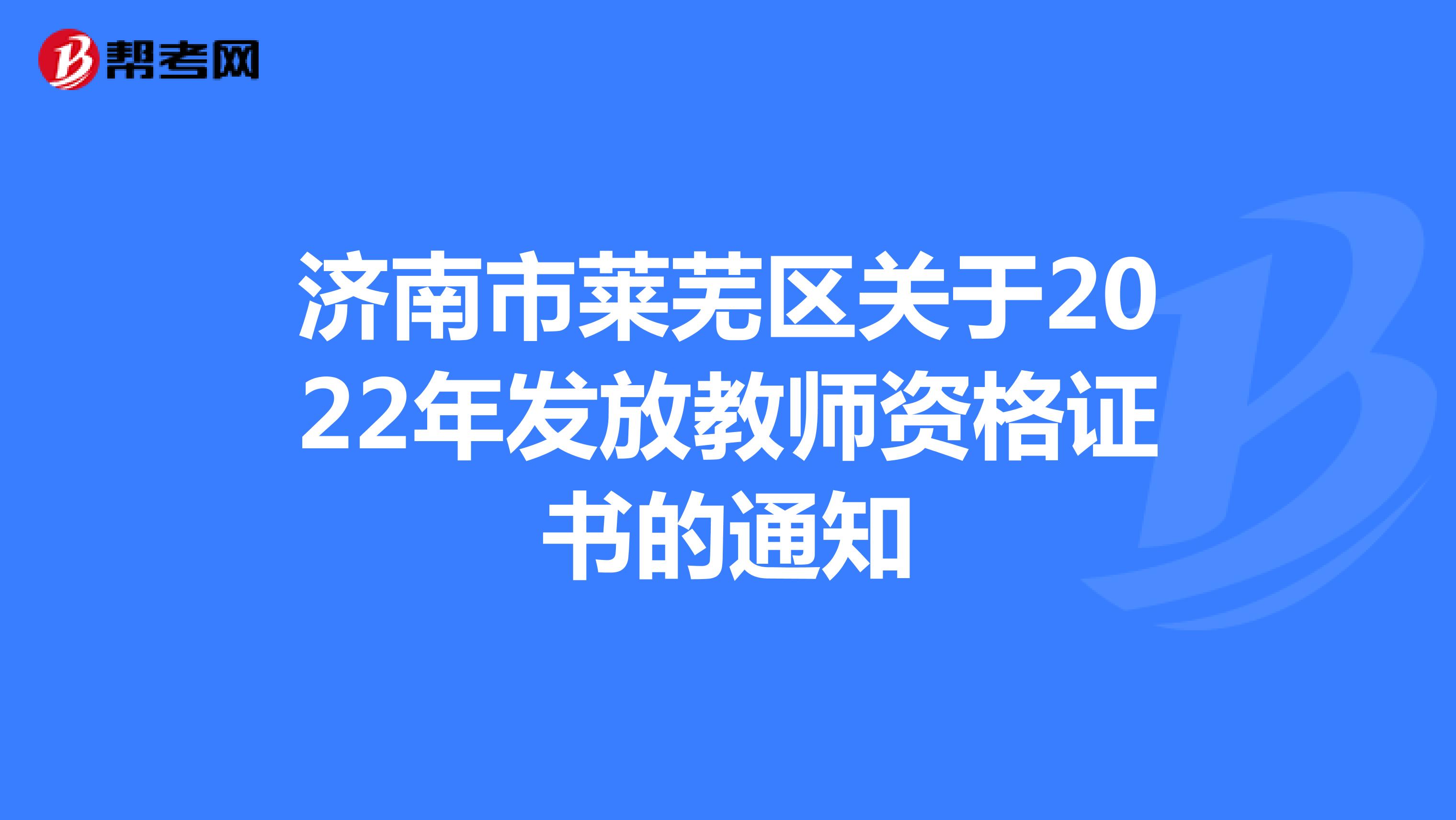 济南市莱芜区关于2022年发放教师资格证书的通知