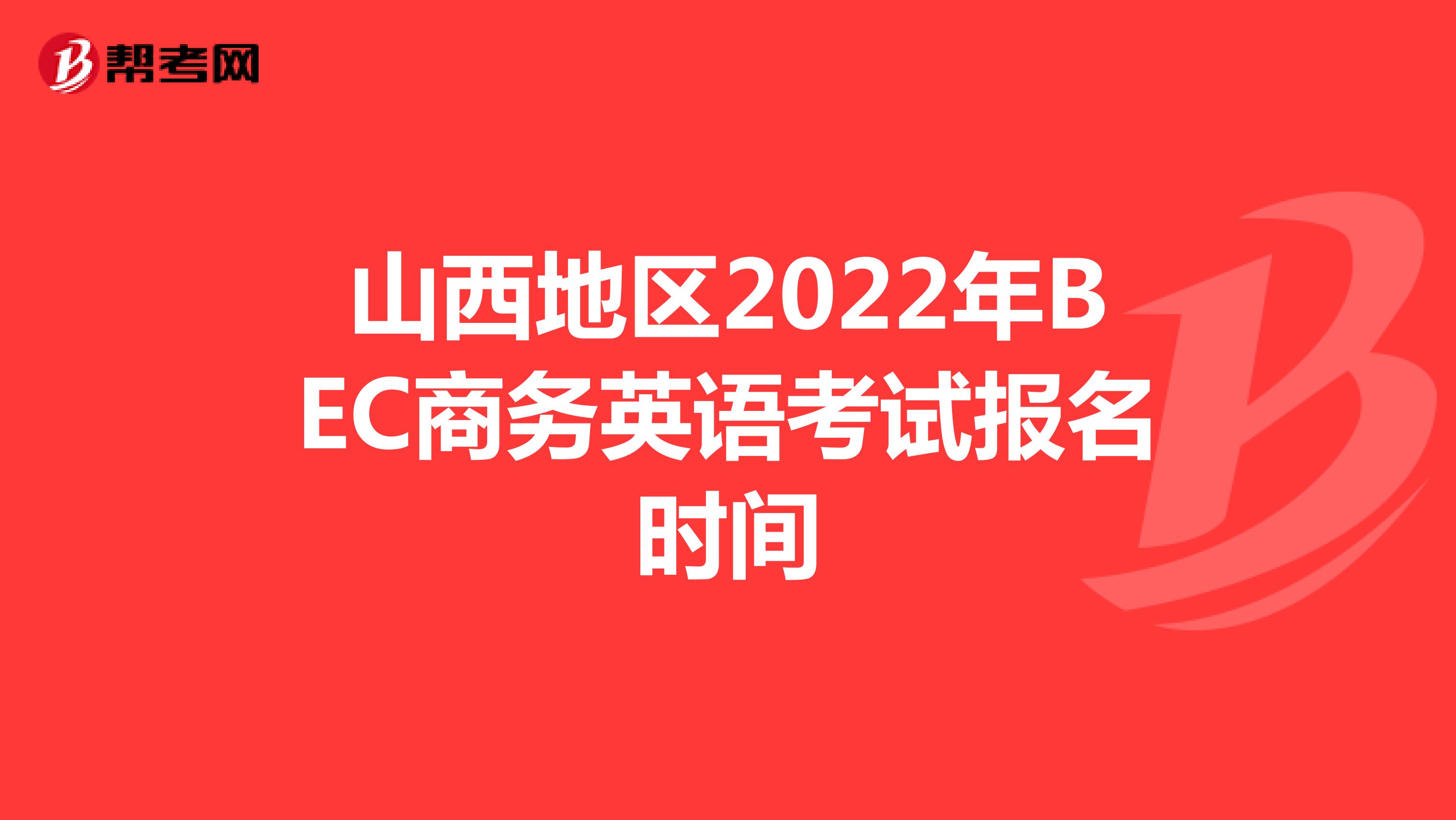 山西地区2022年BEC商务英语考试报名时间