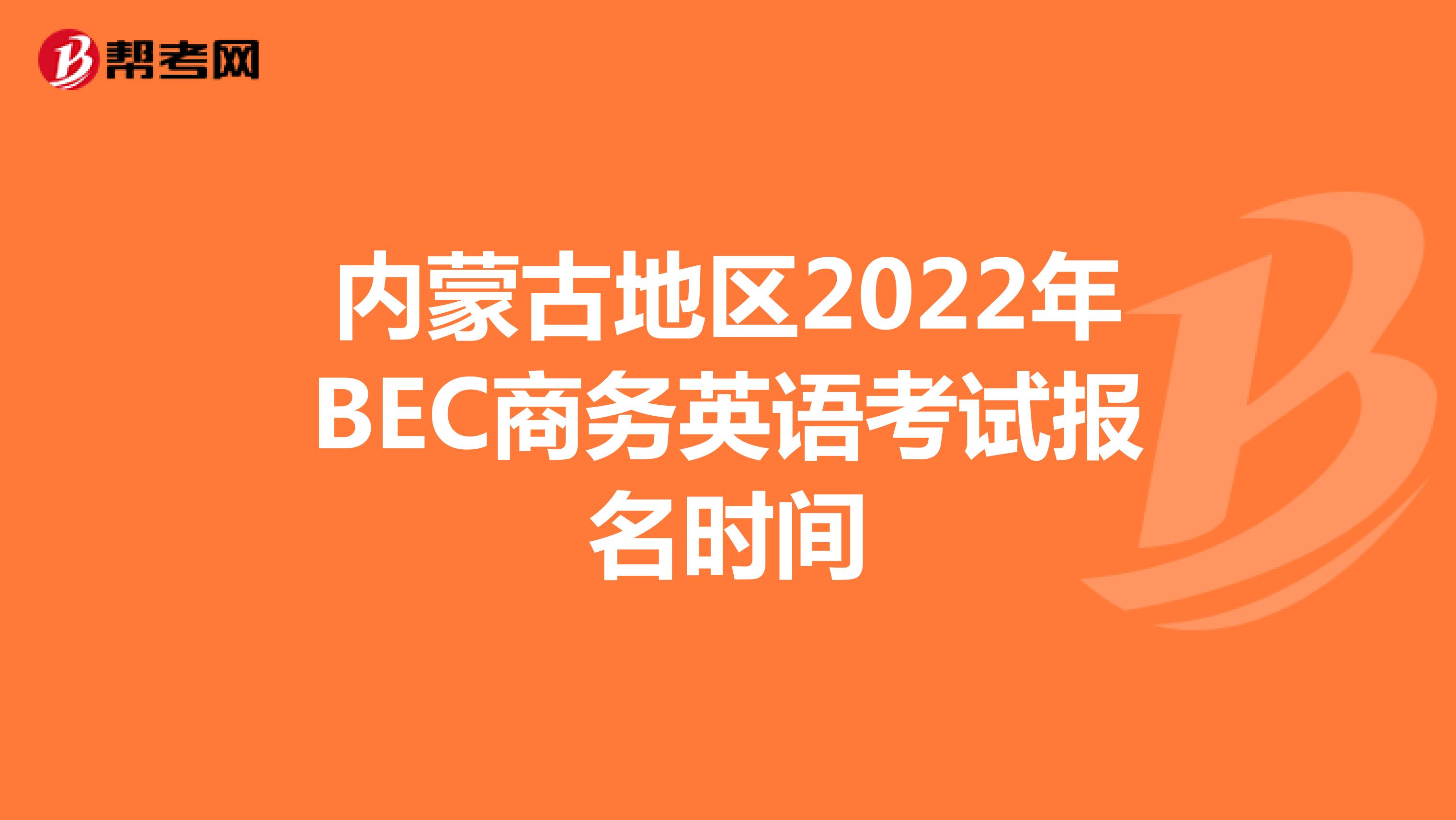 内蒙古地区2022年BEC商务英语考试报名时间