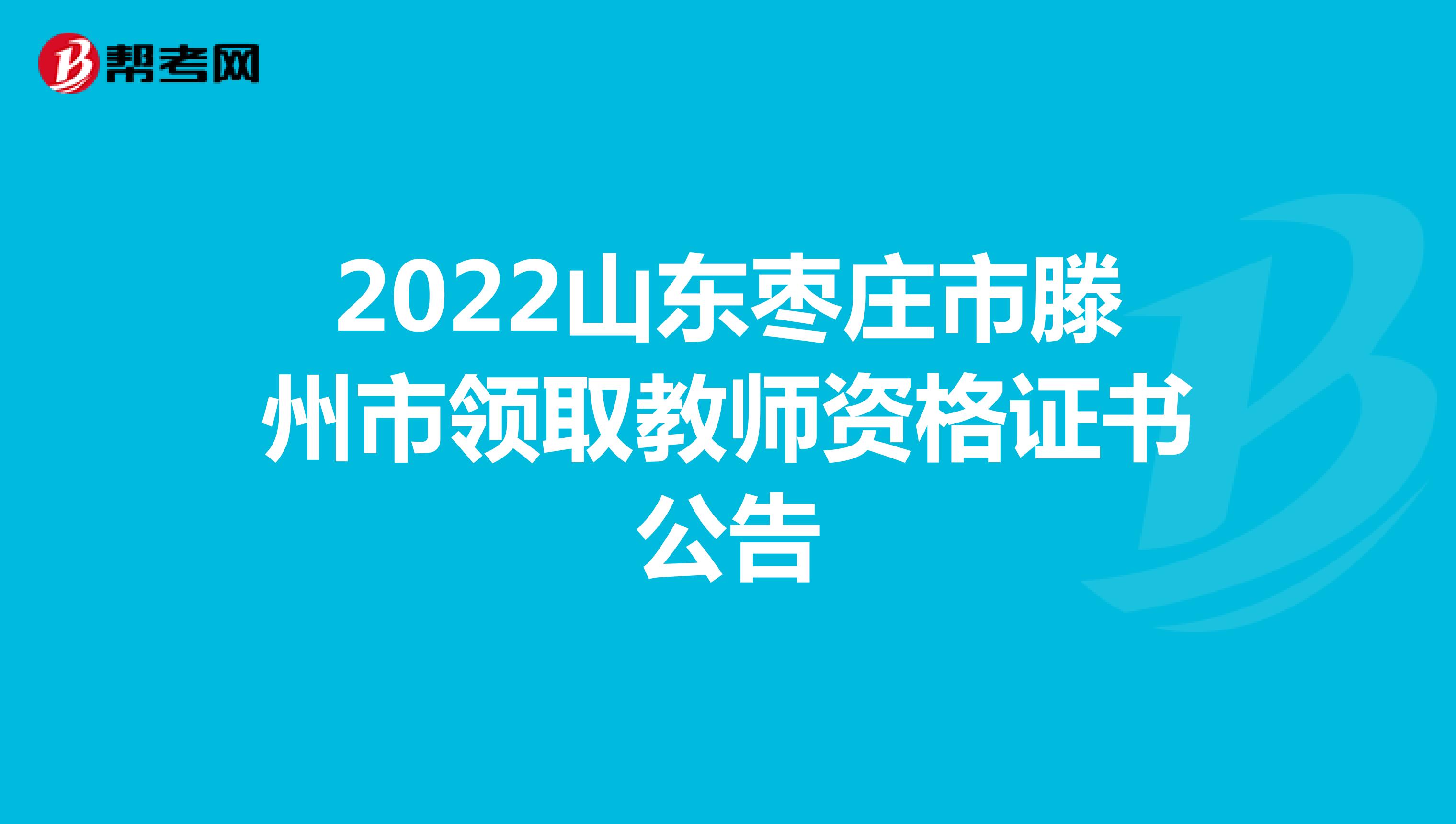 2022山东枣庄市滕州市领取教师资格证书公告