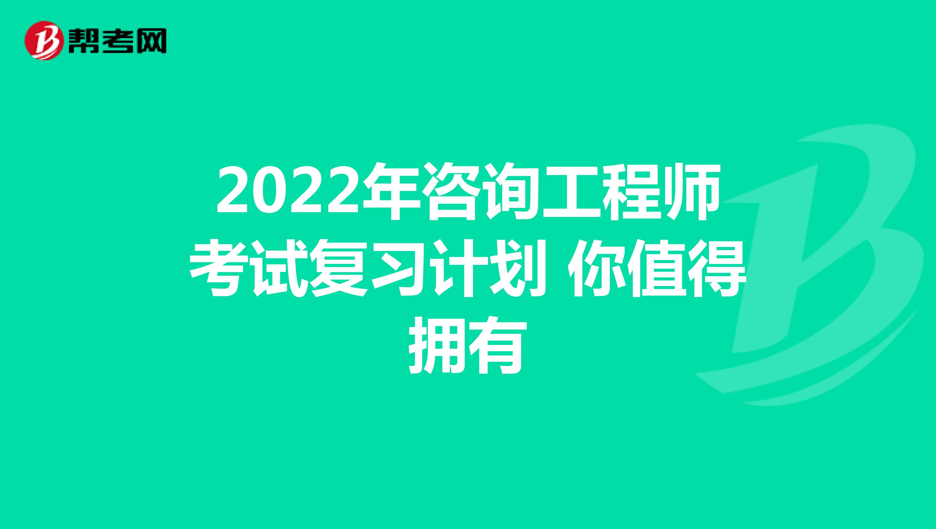 2022年咨询工程师考试复习计划 你值得拥有