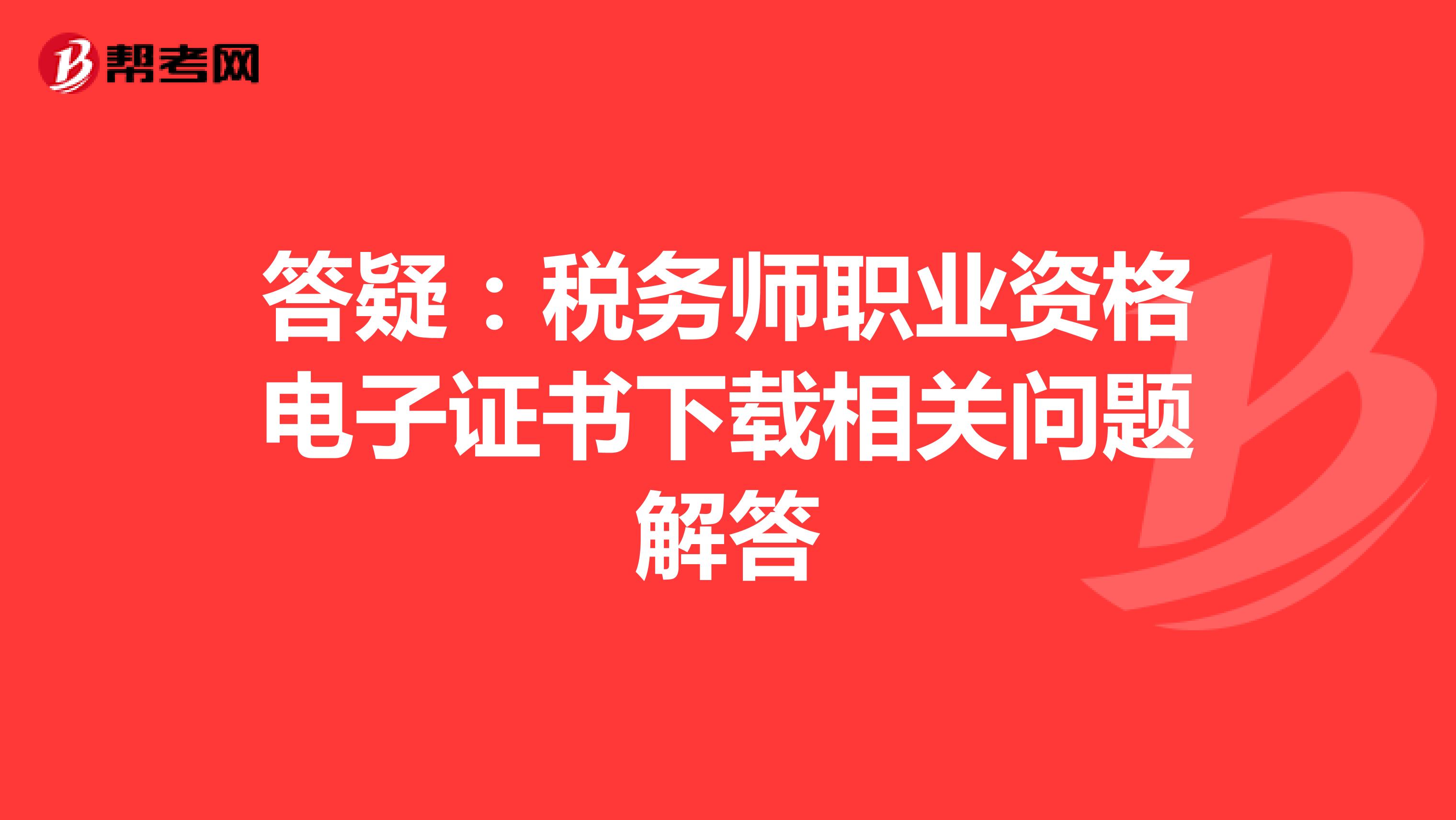 答疑：税务师职业资格电子证书下载相关问题解答