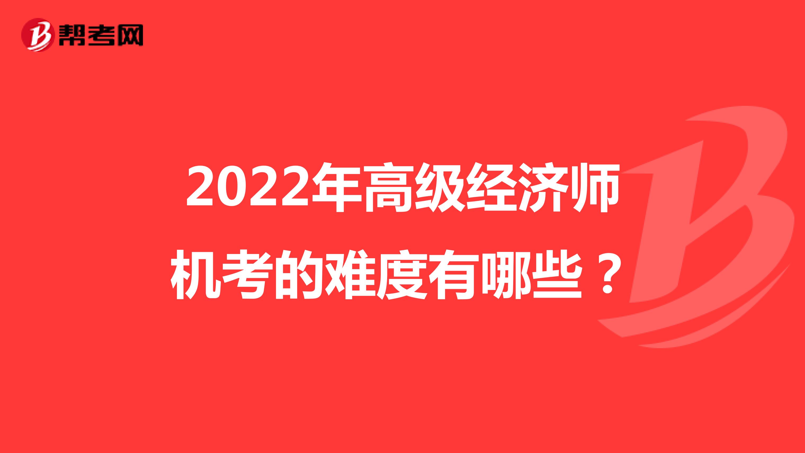 2022年高级经济师机考的难度有哪些？