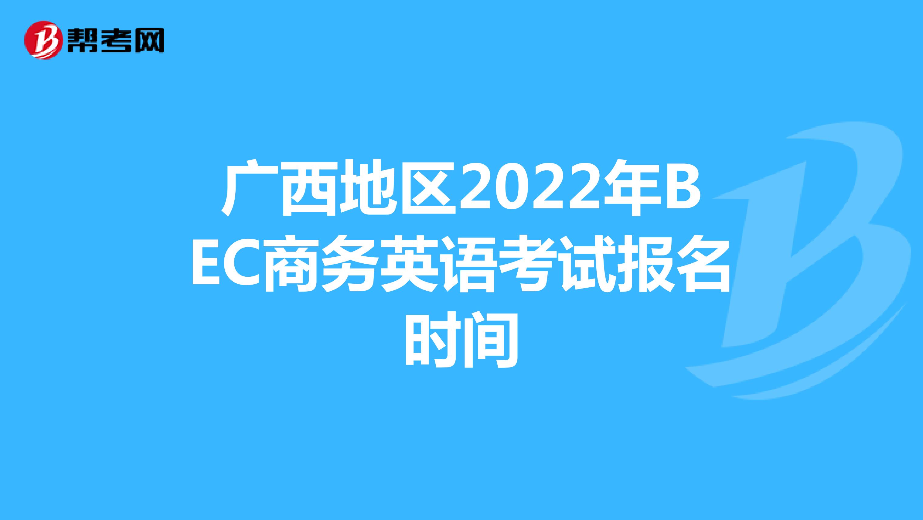 广西地区2022年BEC商务英语考试报名时间