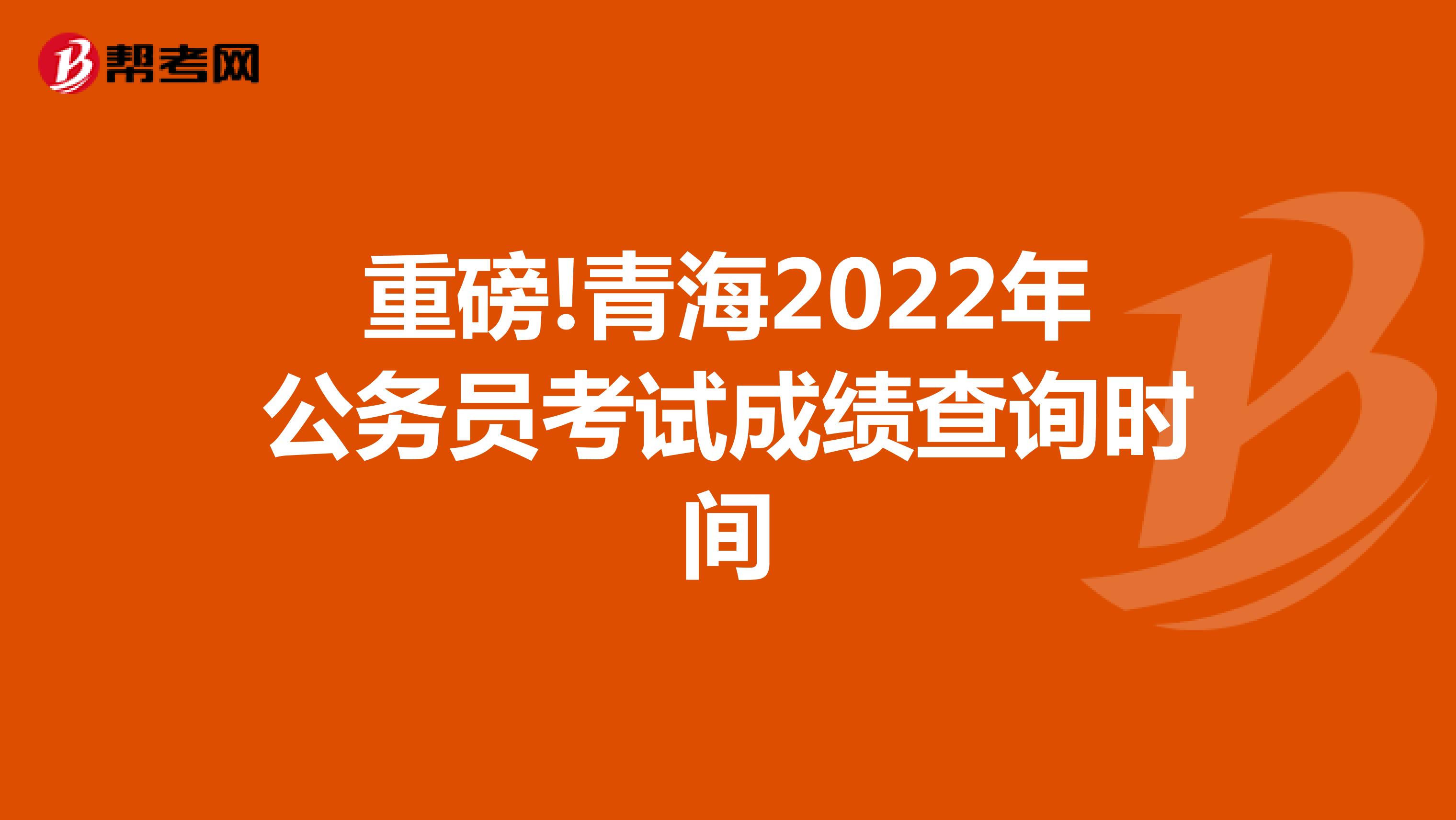 重磅!青海2022年公务员考试成绩查询时间