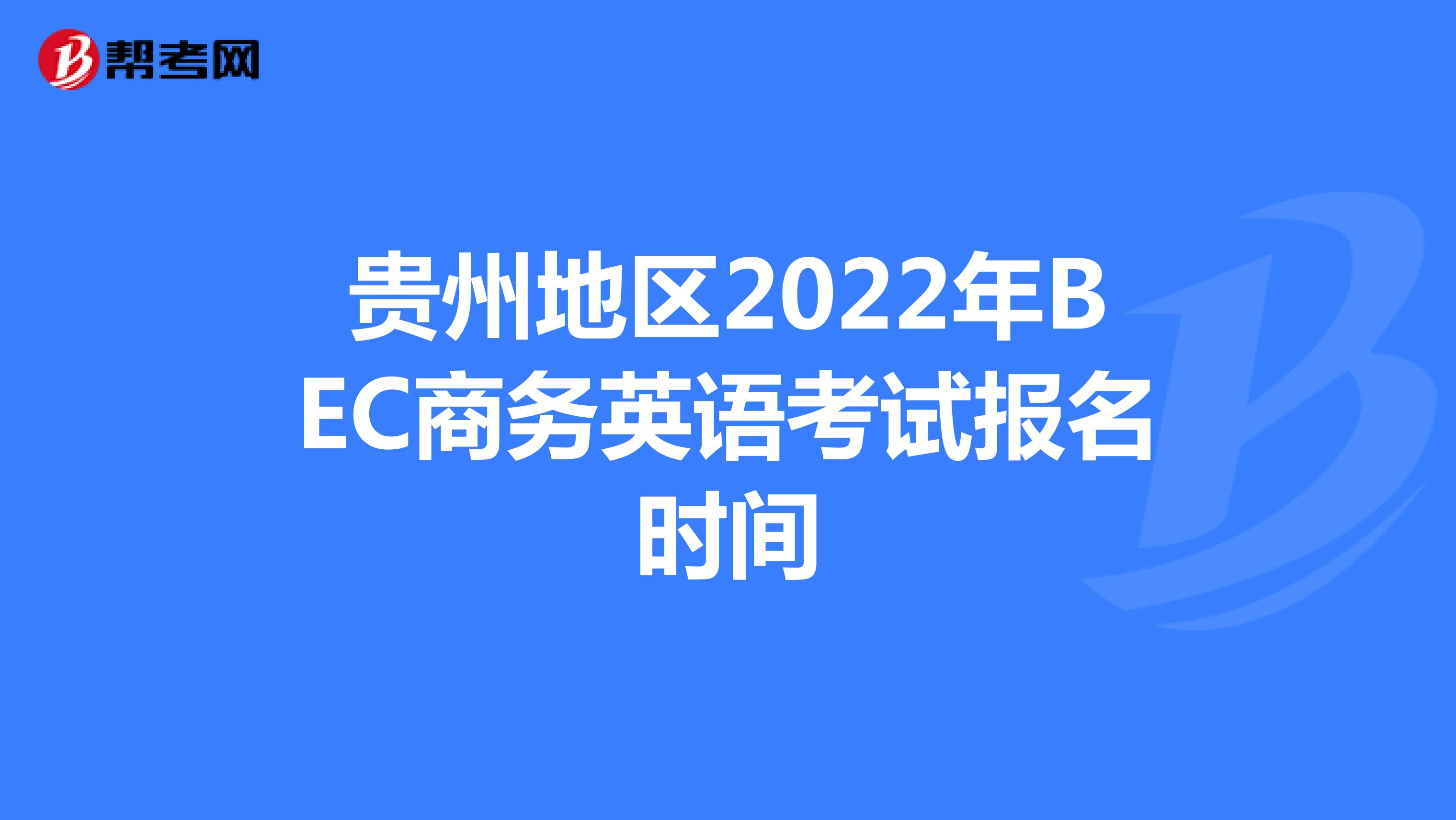 贵州地区2022年BEC商务英语考试报名时间
