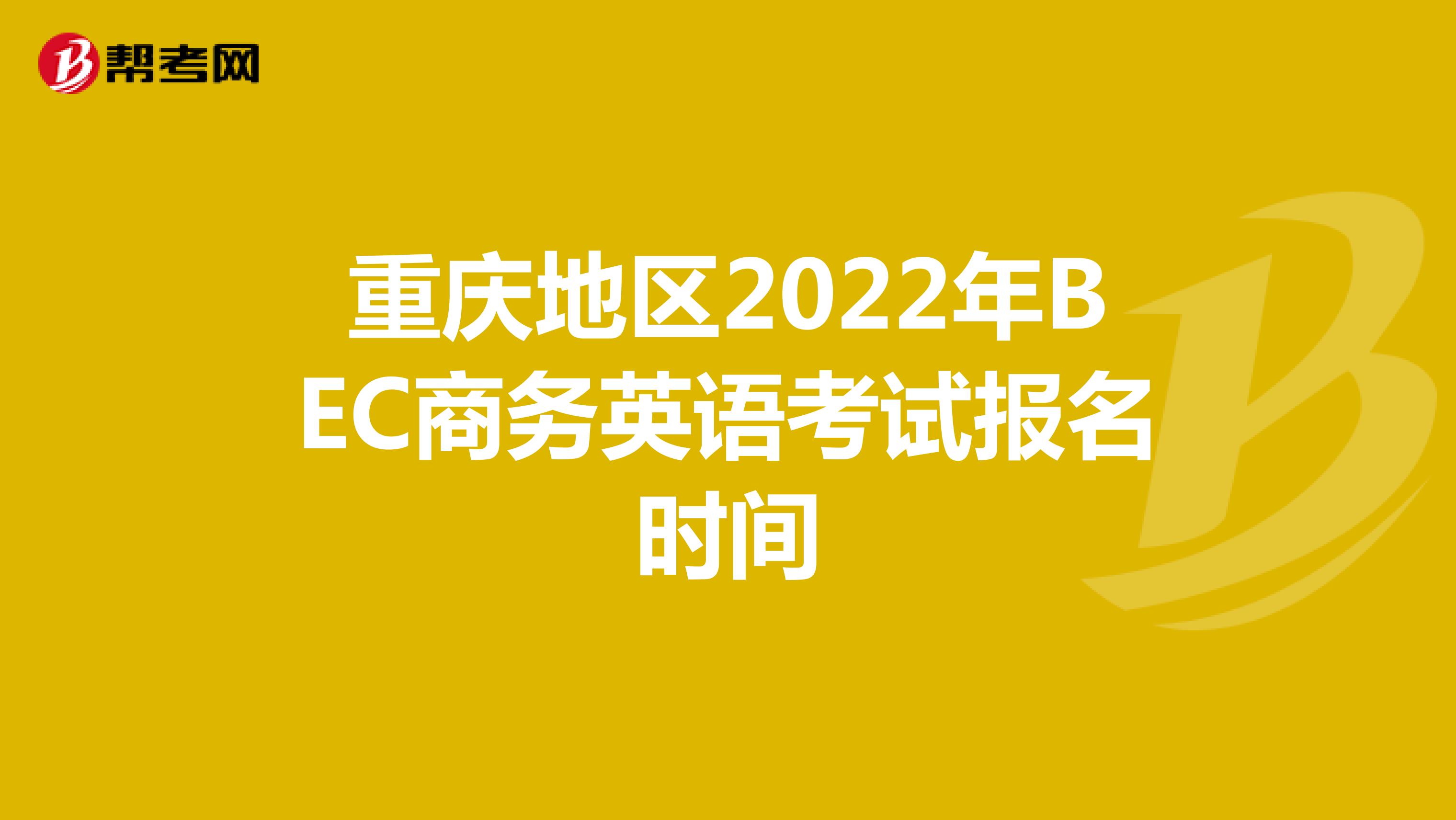 重庆地区2022年BEC商务英语考试报名时间