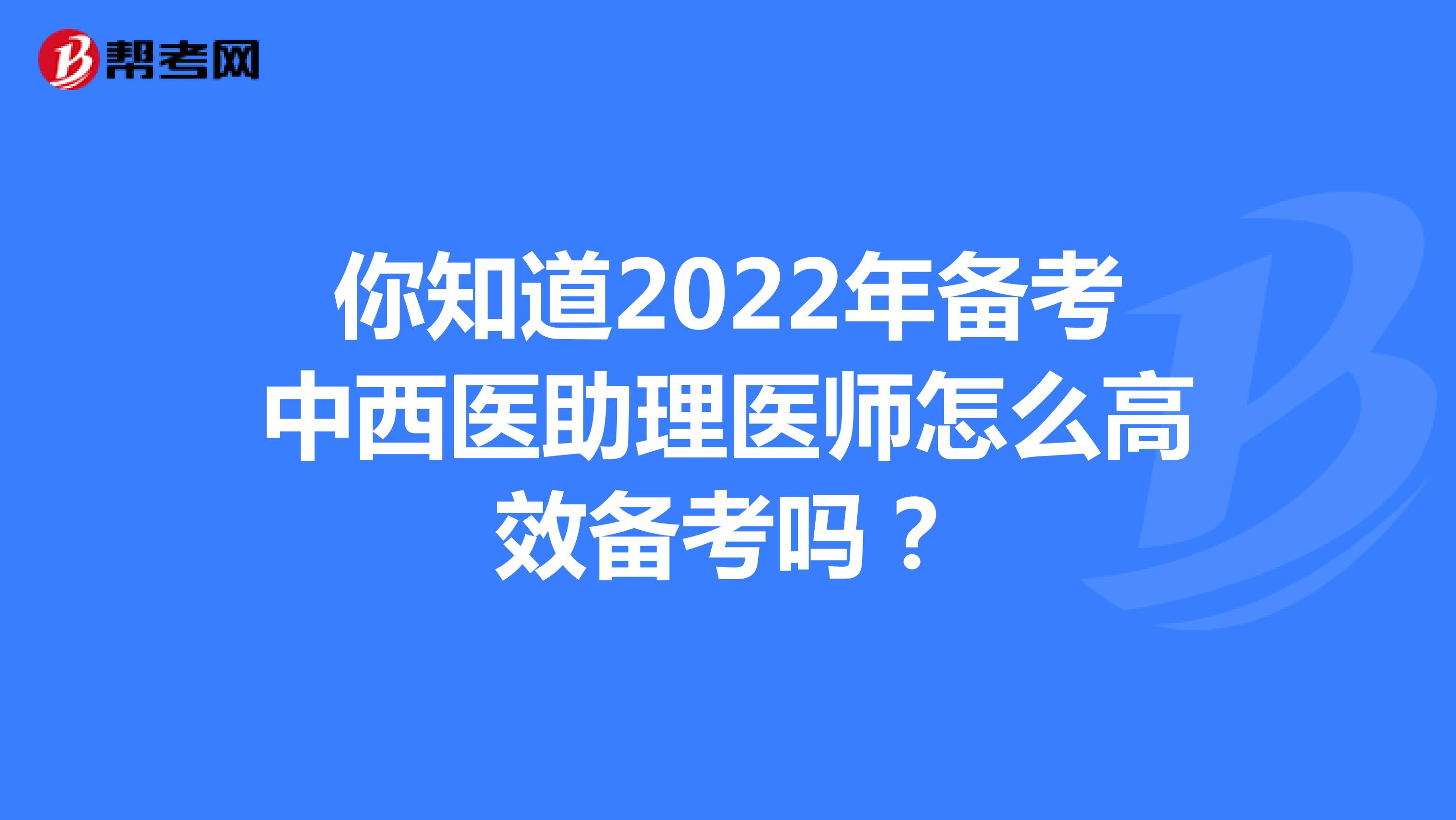 你知道2022年备考中西医助理医师怎么高效备考吗？