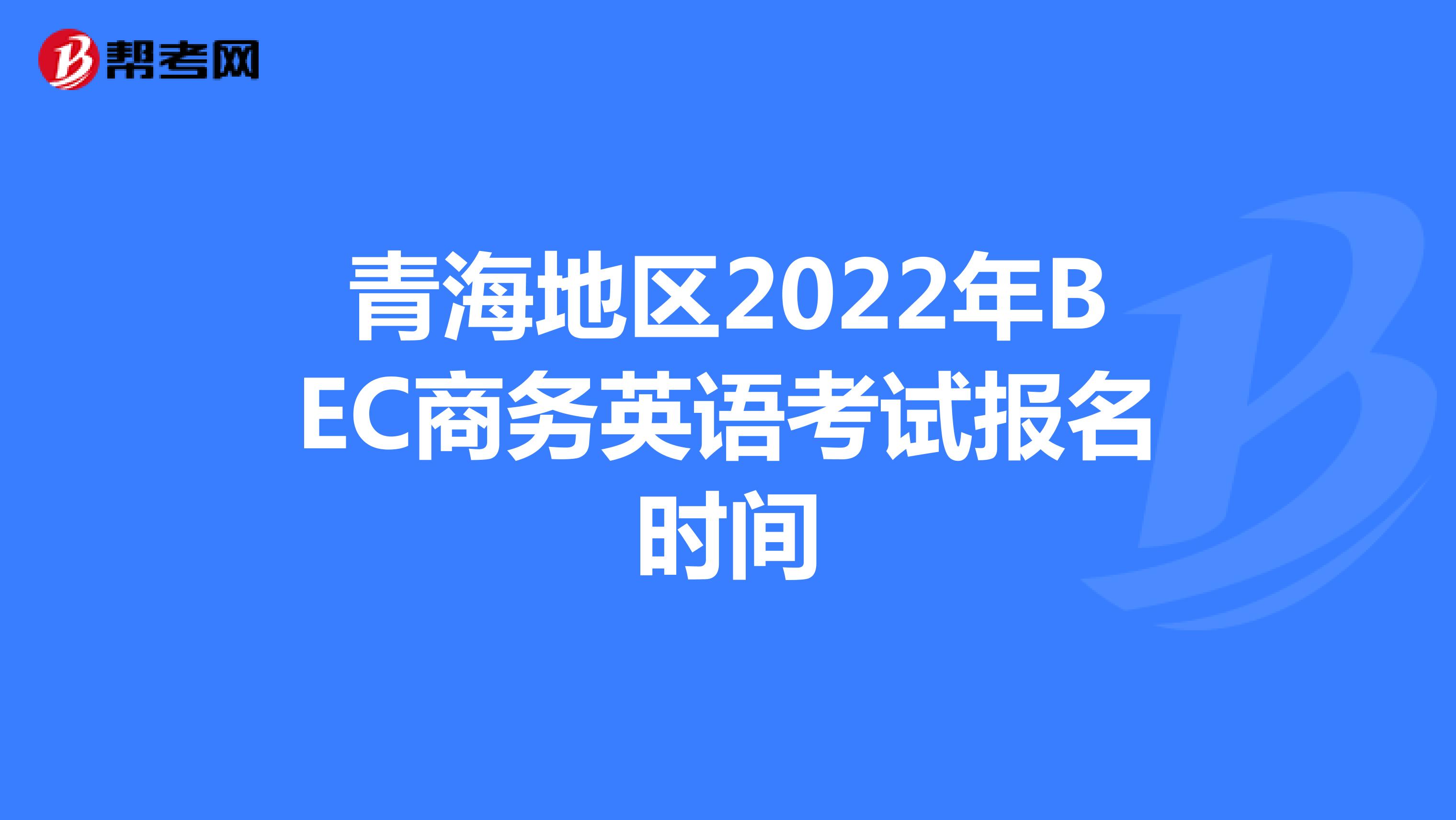 青海地区2022年BEC商务英语考试报名时间
