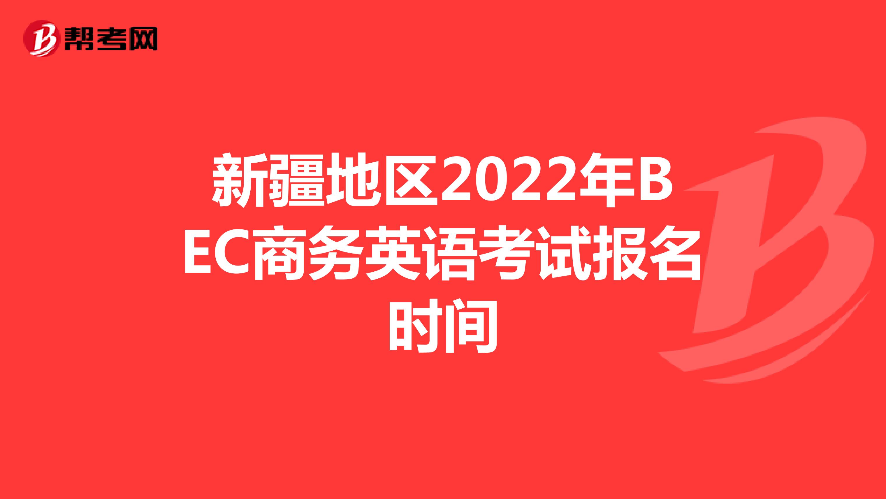 新疆地区2022年BEC商务英语考试报名时间