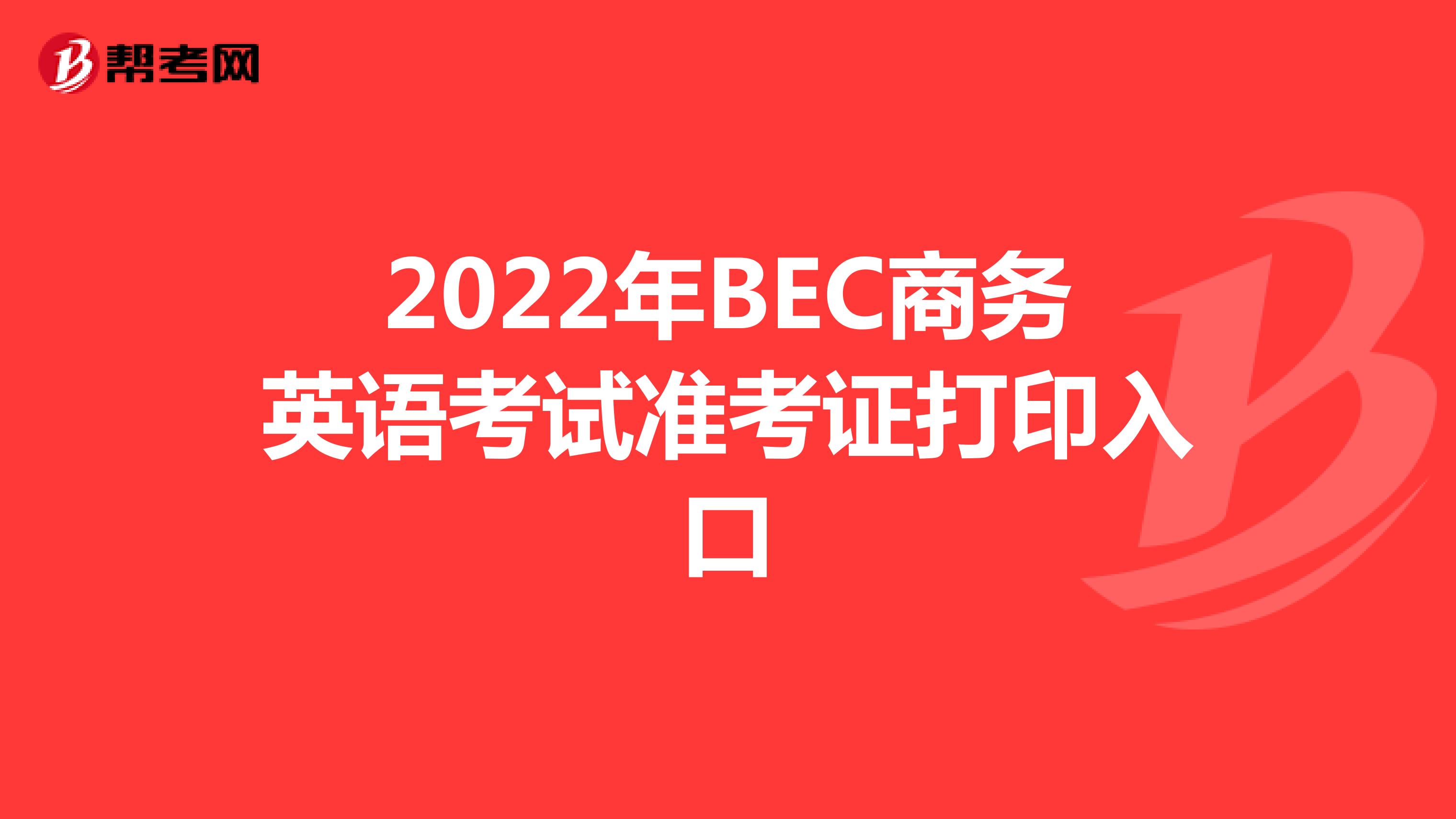 2022年BEC商务英语考试准考证打印入口