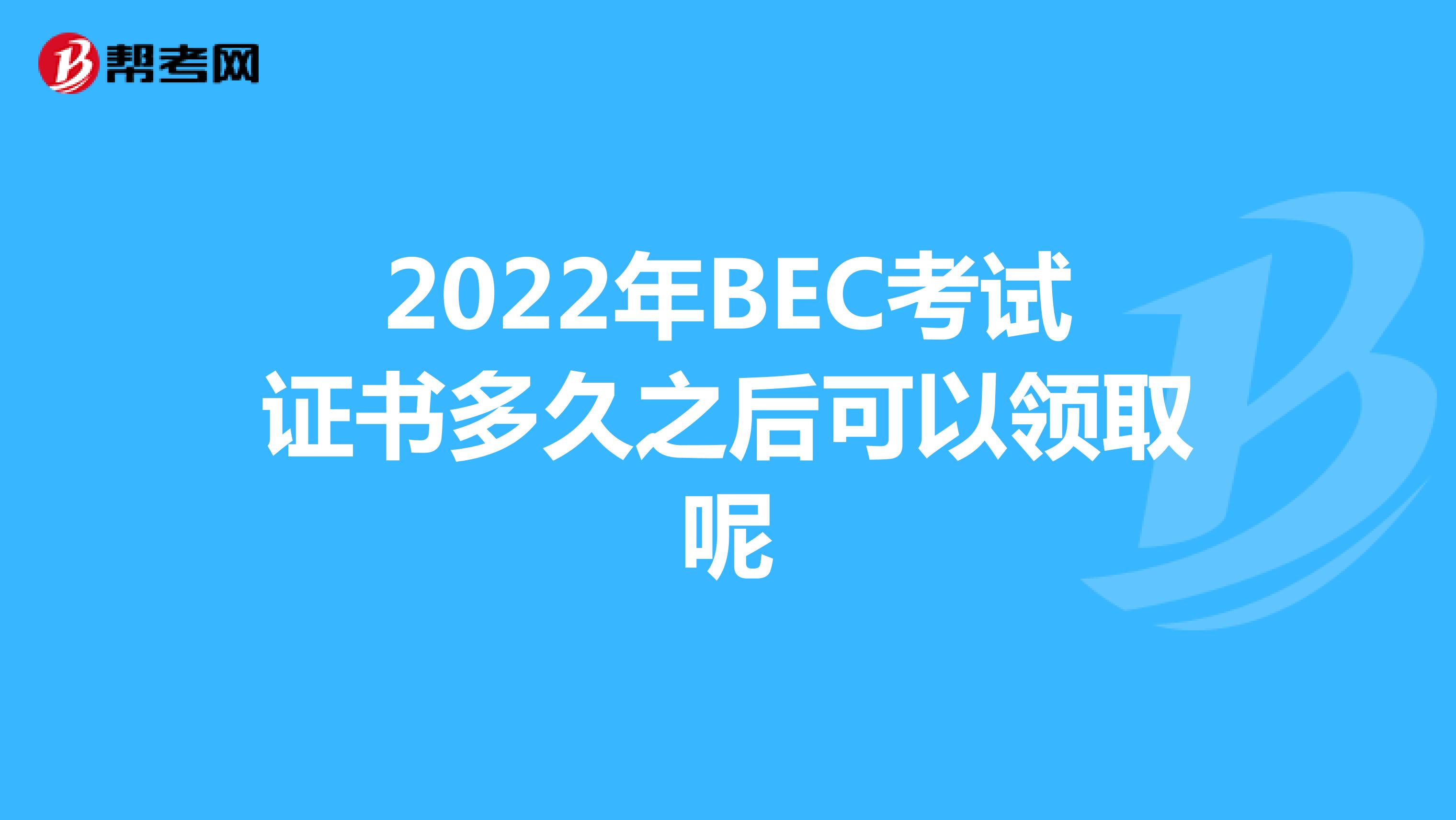 2022年BEC考试证书多久之后可以领取呢