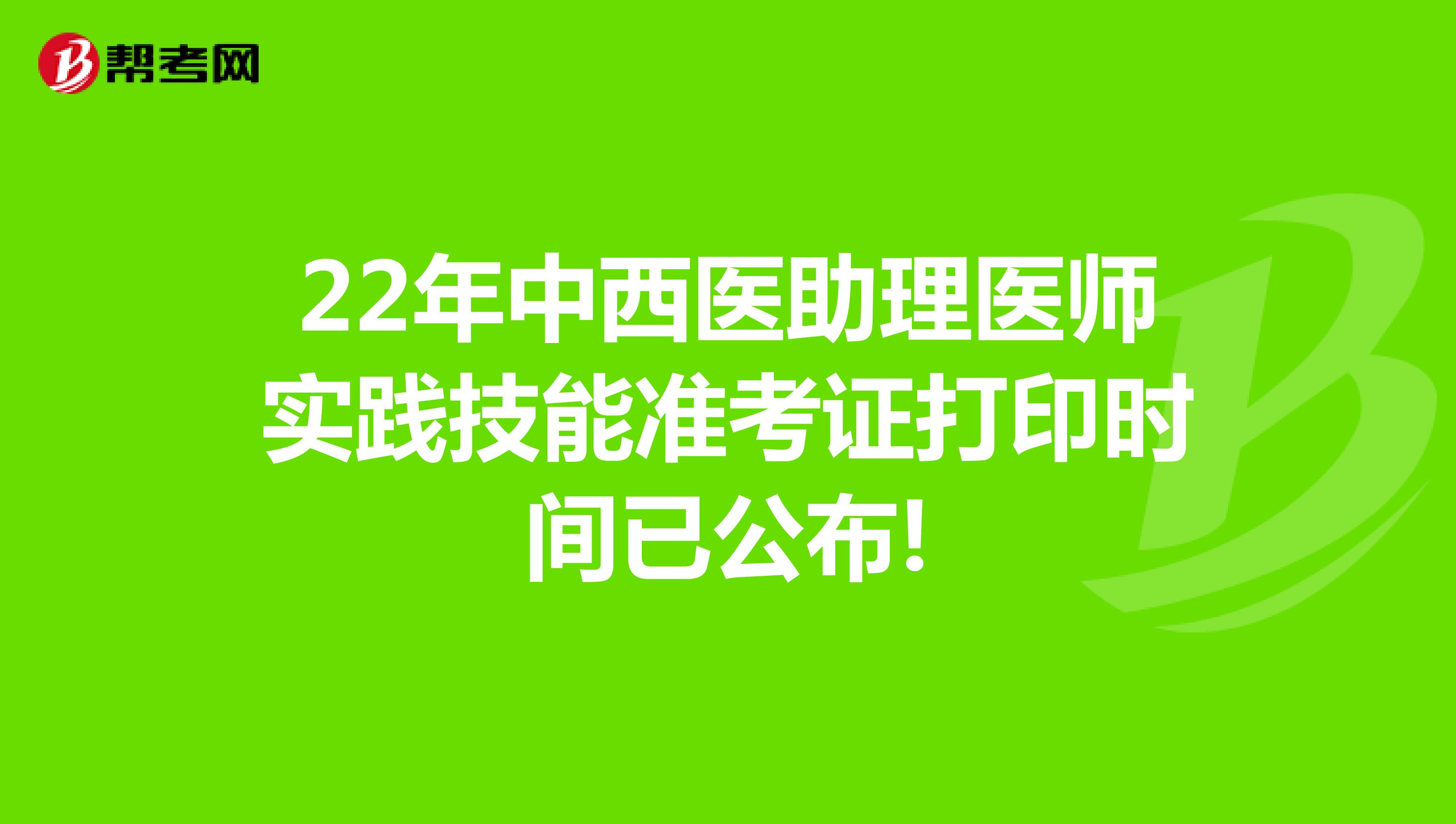 22年中西医助理医师实践技能准考证打印时间已公布!
